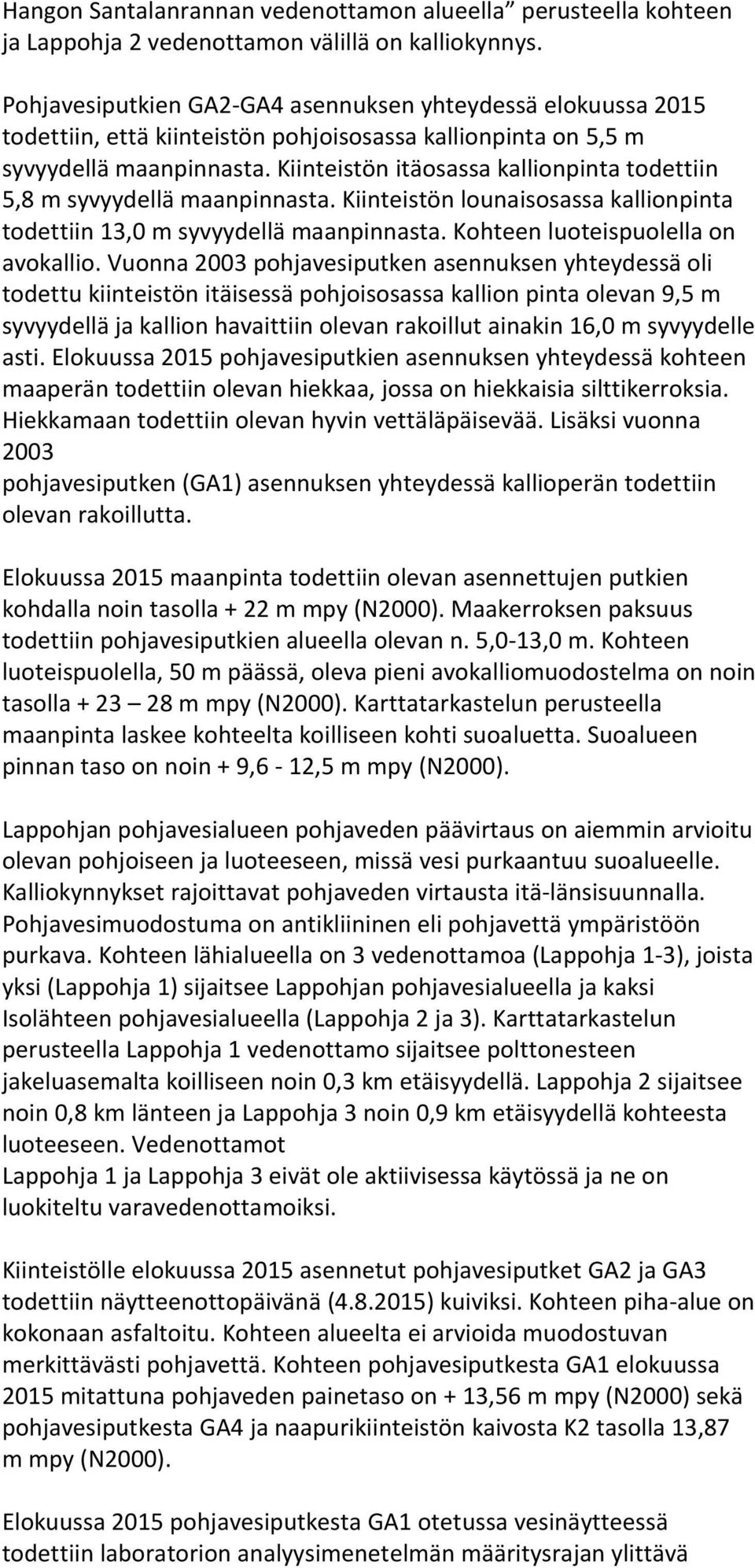 Kiinteistön itäosassa kallionpinta todettiin 5,8 m syvyydellä maanpinnasta. Kiinteistön lounaisosassa kallionpinta todettiin 13,0 m syvyydellä maanpinnasta. Kohteen luoteispuolella on avokallio.