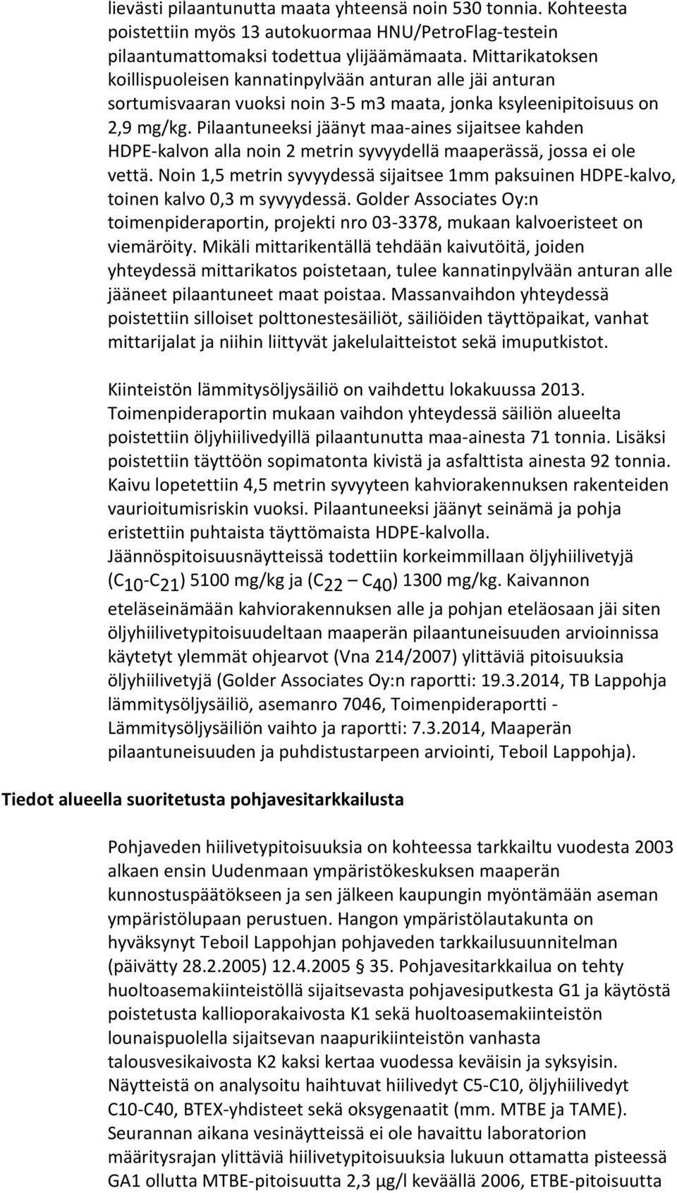Pilaantuneeksi jäänyt maa-aines sijaitsee kahden HDPE-kalvon alla noin 2 metrin syvyydellä maaperässä, jossa ei ole vettä.