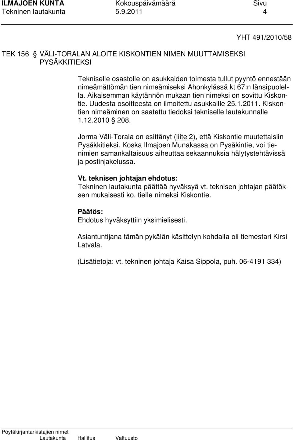 Ahonkylässä kt 67:n länsipuolella. Aikaisemman käytännön mukaan tien nimeksi on sovittu Kiskontie. Uudesta osoitteesta on ilmoitettu asukkaille 25.1.2011.