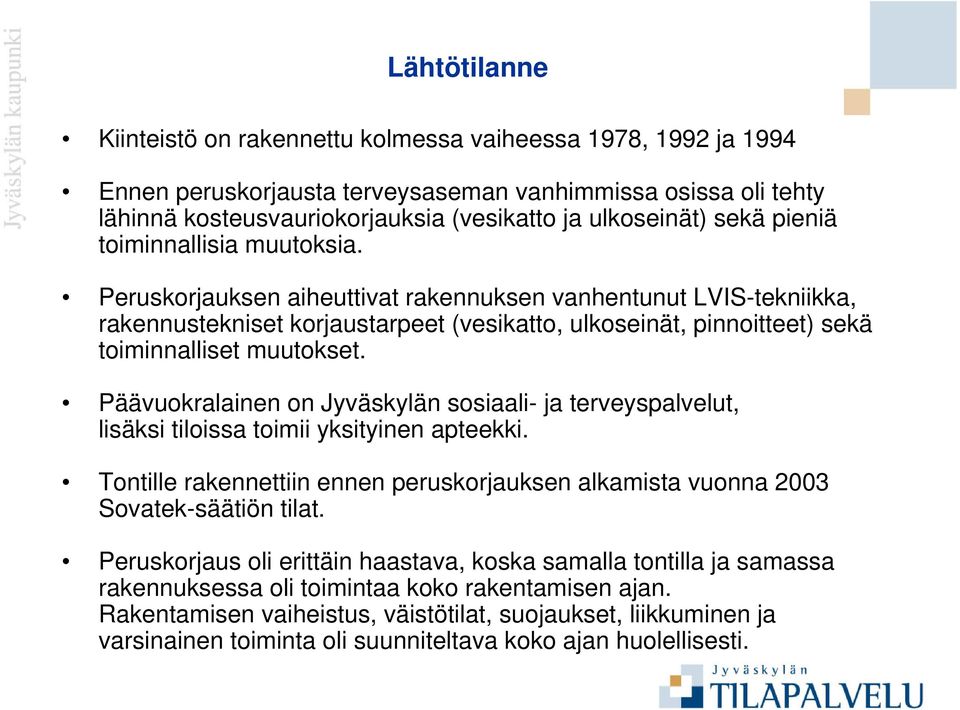 Peruskorjauksen aiheuttivat rakennuksen vanhentunut LVIS-tekniikka, rakennustekniset korjaustarpeet (vesikatto, ulkoseinät, pinnoitteet) sekä toiminnalliset muutokset.