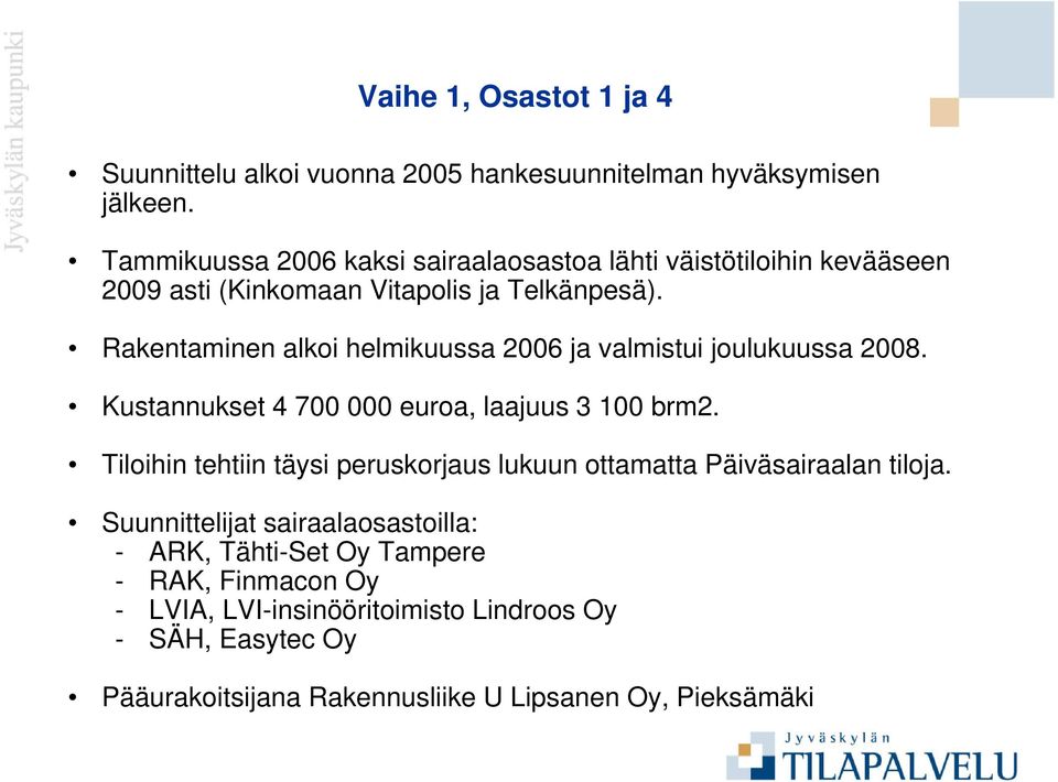 Rakentaminen alkoi helmikuussa 2006 ja valmistui joulukuussa 2008. Kustannukset 4 700 000 euroa, laajuus 3 100 brm2.