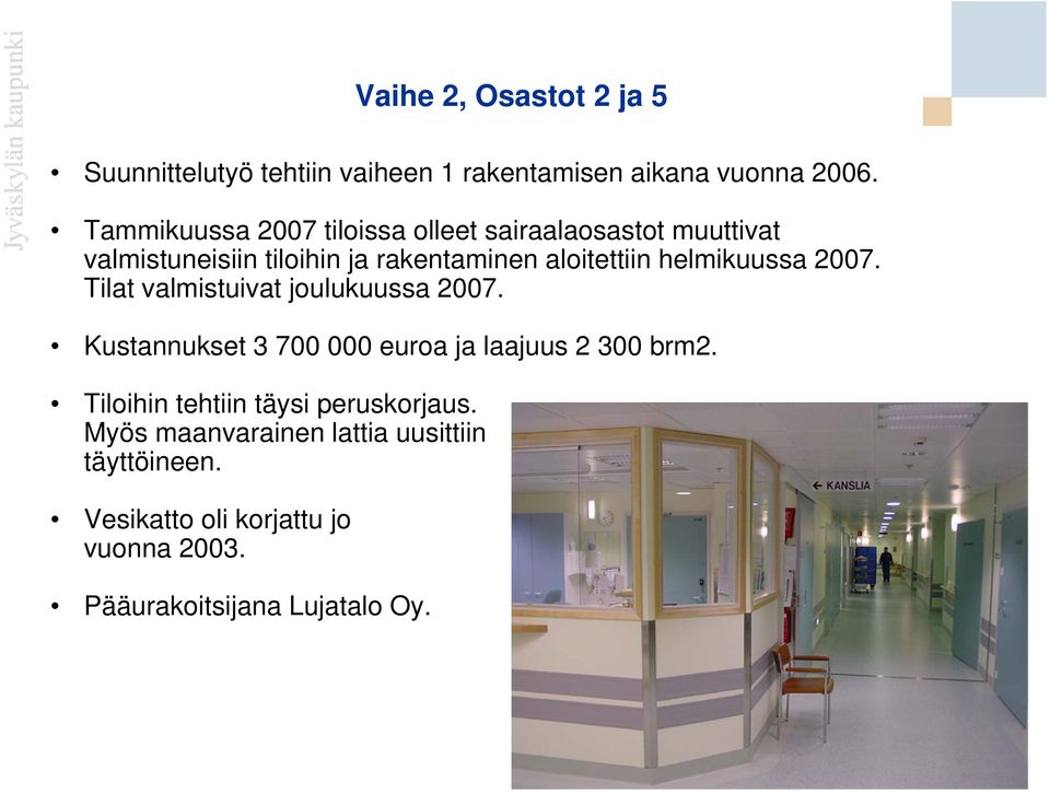 helmikuussa 2007. Tilat valmistuivat joulukuussa 2007. Kustannukset 3 700 000 euroa ja laajuus 2 300 brm2.