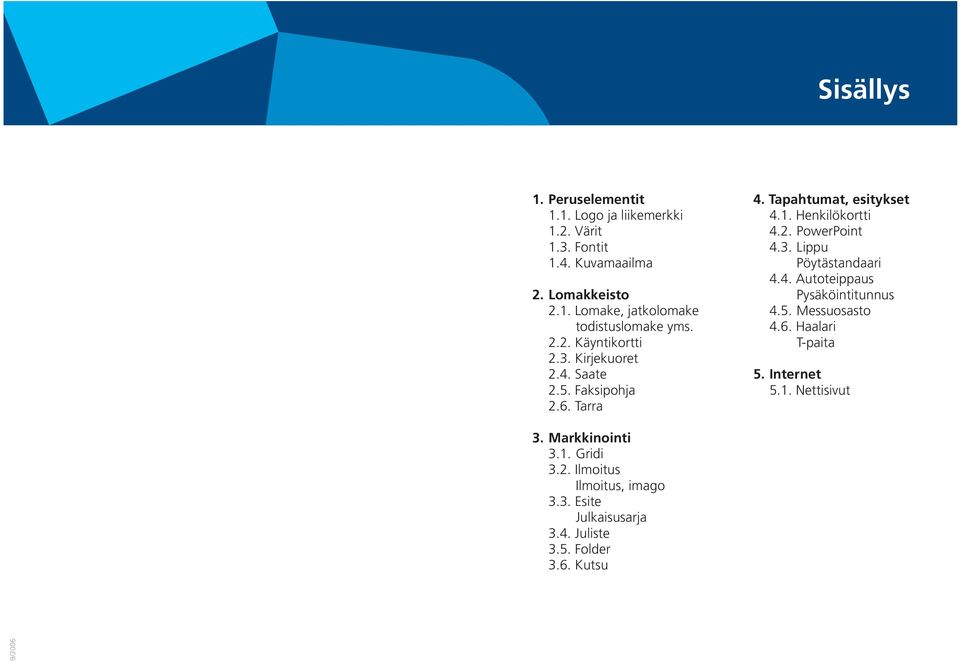 3. Lippu Pöytästandaari 4.4. Autoteippaus Pysäköintitunnus 4.5. Messuosasto 4.6. Haalari T-paita 5. Internet 5.1. Nettisivut 3.