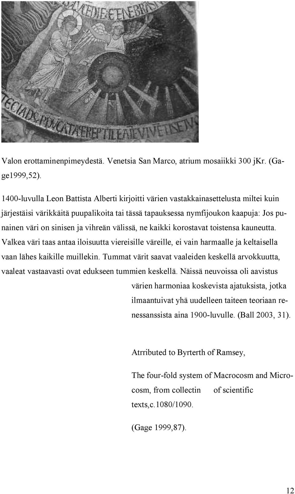 vihreän välissä, ne kaikki korostavat toistensa kauneutta. Valkea väri taas antaa iloisuutta viereisille väreille, ei vain harmaalle ja keltaisella vaan lähes kaikille muillekin.