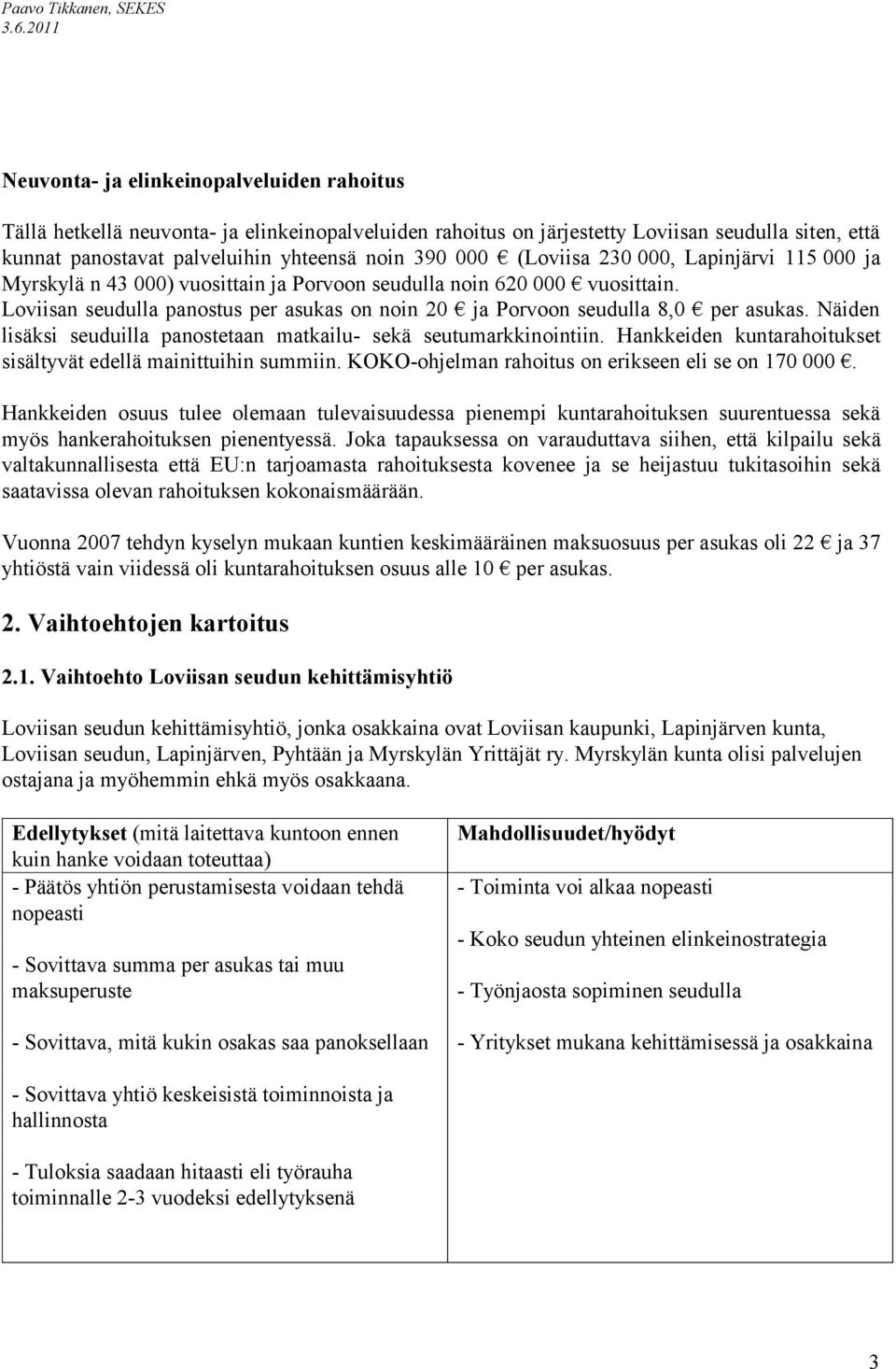 Näiden lisäksi seuduilla panostetaan matkailu- sekä seutumarkkinointiin. Hankkeiden kuntarahoitukset sisältyvät edellä mainittuihin summiin. KOKO-ohjelman rahoitus on erikseen eli se on 170 000.