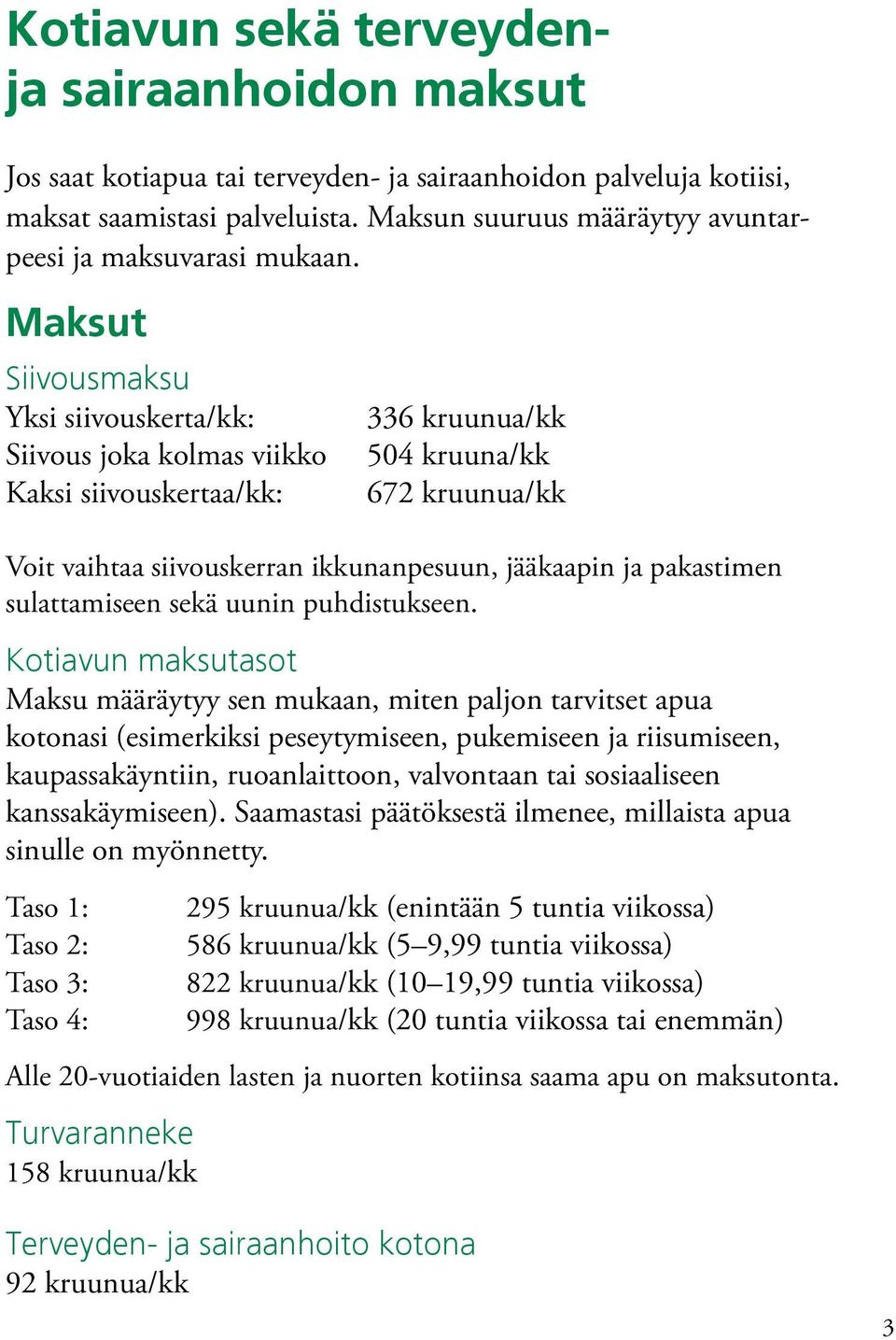 Maksut Siivousmaksu Yksi siivouskerta/kk: Siivous joka kolmas viikko Kaksi siivouskertaa/kk: 336 kruunua/kk 504 kruuna/kk 672 kruunua/kk Voit vaihtaa siivouskerran ikkunanpesuun, jääkaapin ja