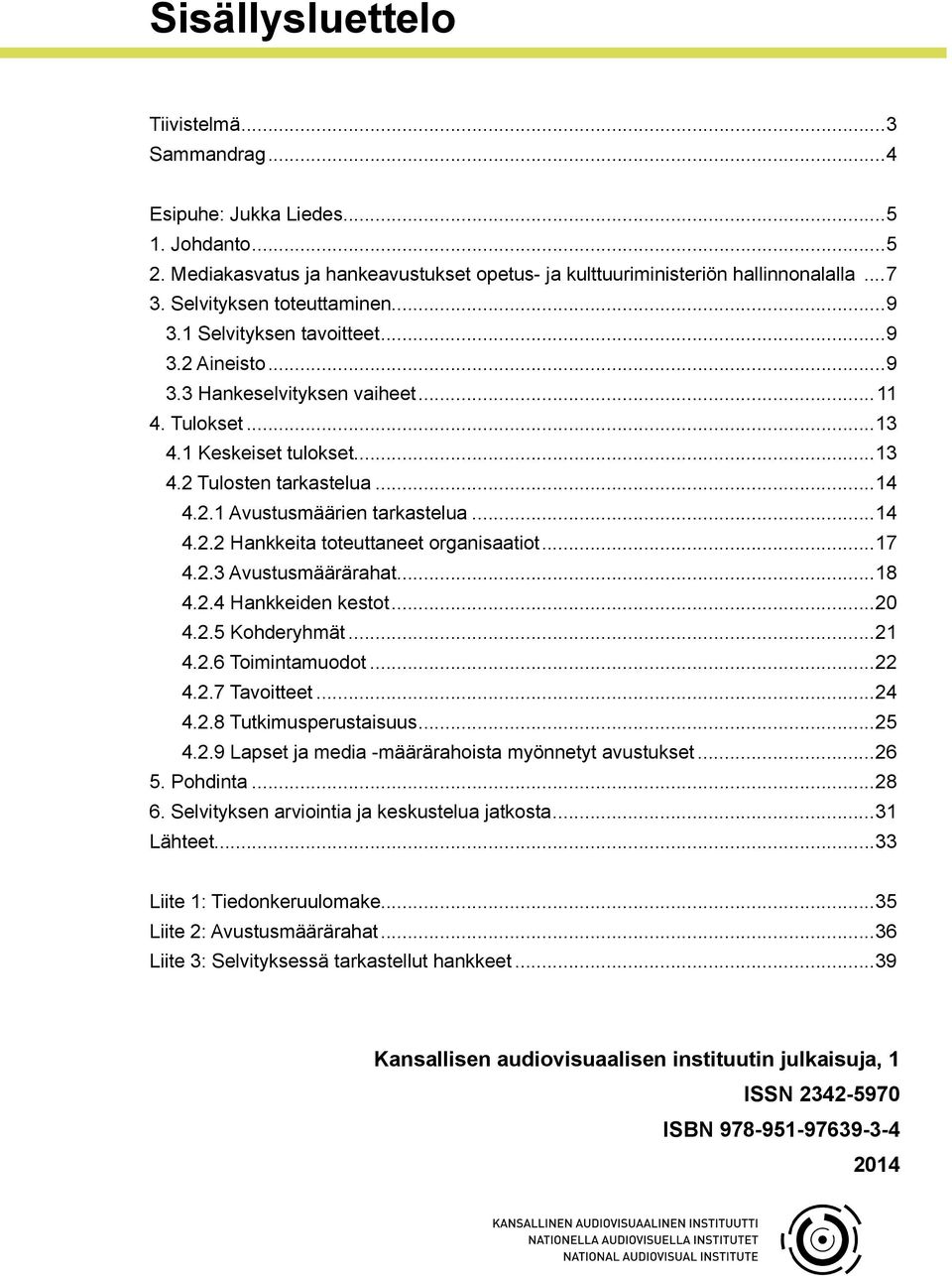 ..14 4.2.2 Hankkeita toteuttaneet organisaatiot...17 4.2.3 Avustusmäärärahat...18 4.2.4 Hankkeiden kestot...20 4.2.5 Kohderyhmät...21 4.2.6 Toimintamuodot...22 4.2.7 Tavoitteet...24 4.2.8 Tutkimusperustaisuus.