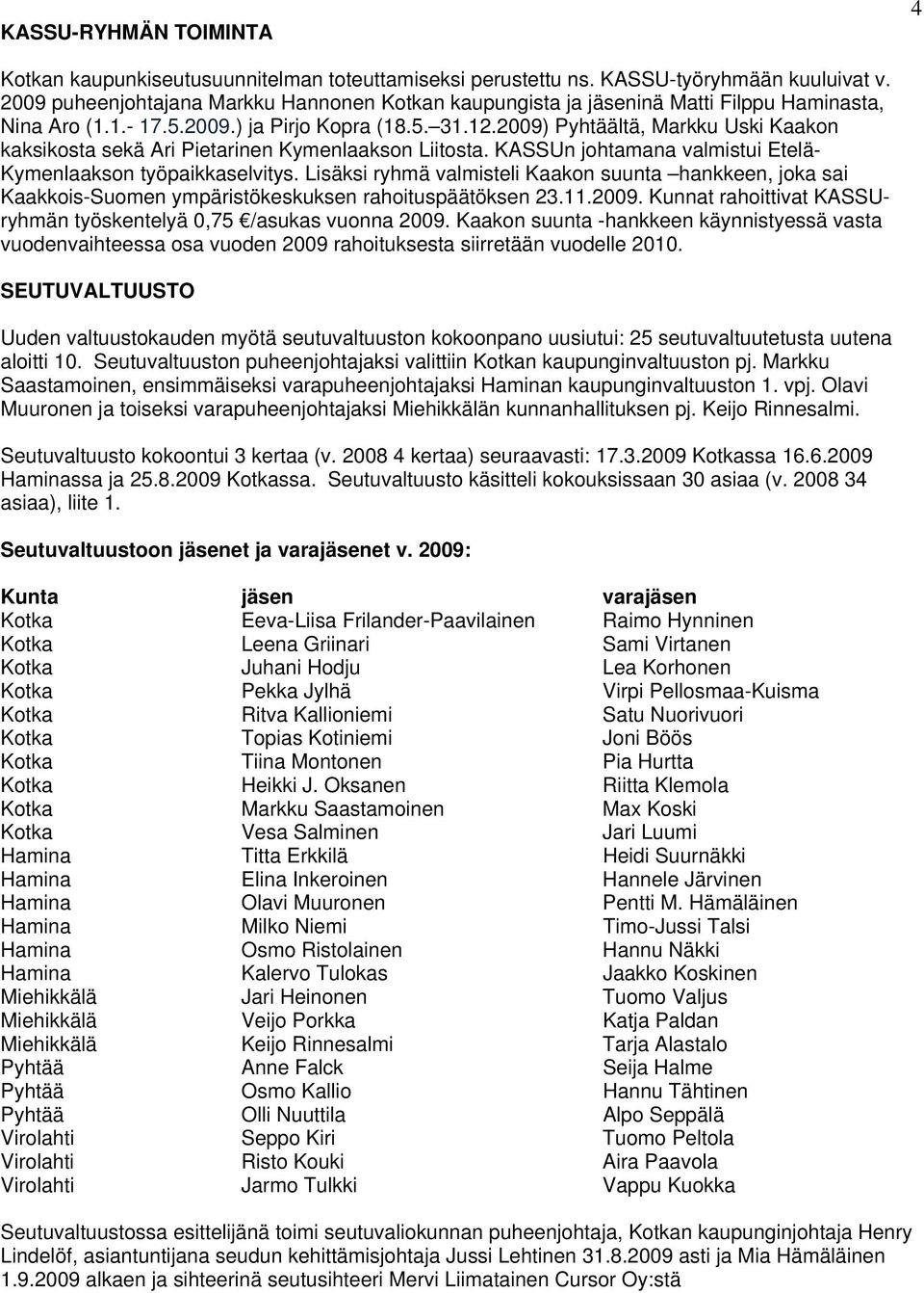 2009) Pyhtäältä, Markku Uski Kaakon kaksikosta sekä Ari Pietarinen Kymenlaakson Liitosta. KASSUn johtamana valmistui Etelä- Kymenlaakson työpaikkaselvitys.