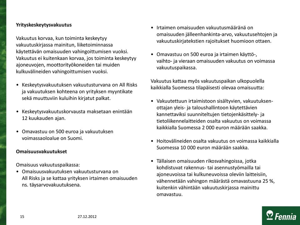 Keskeytysvakuutuksen vakuutusturvana on All Risks ja vakuutuksen kohteena on yrityksen myyntikate sekä muuttuviin kuluihin kirjatut palkat.