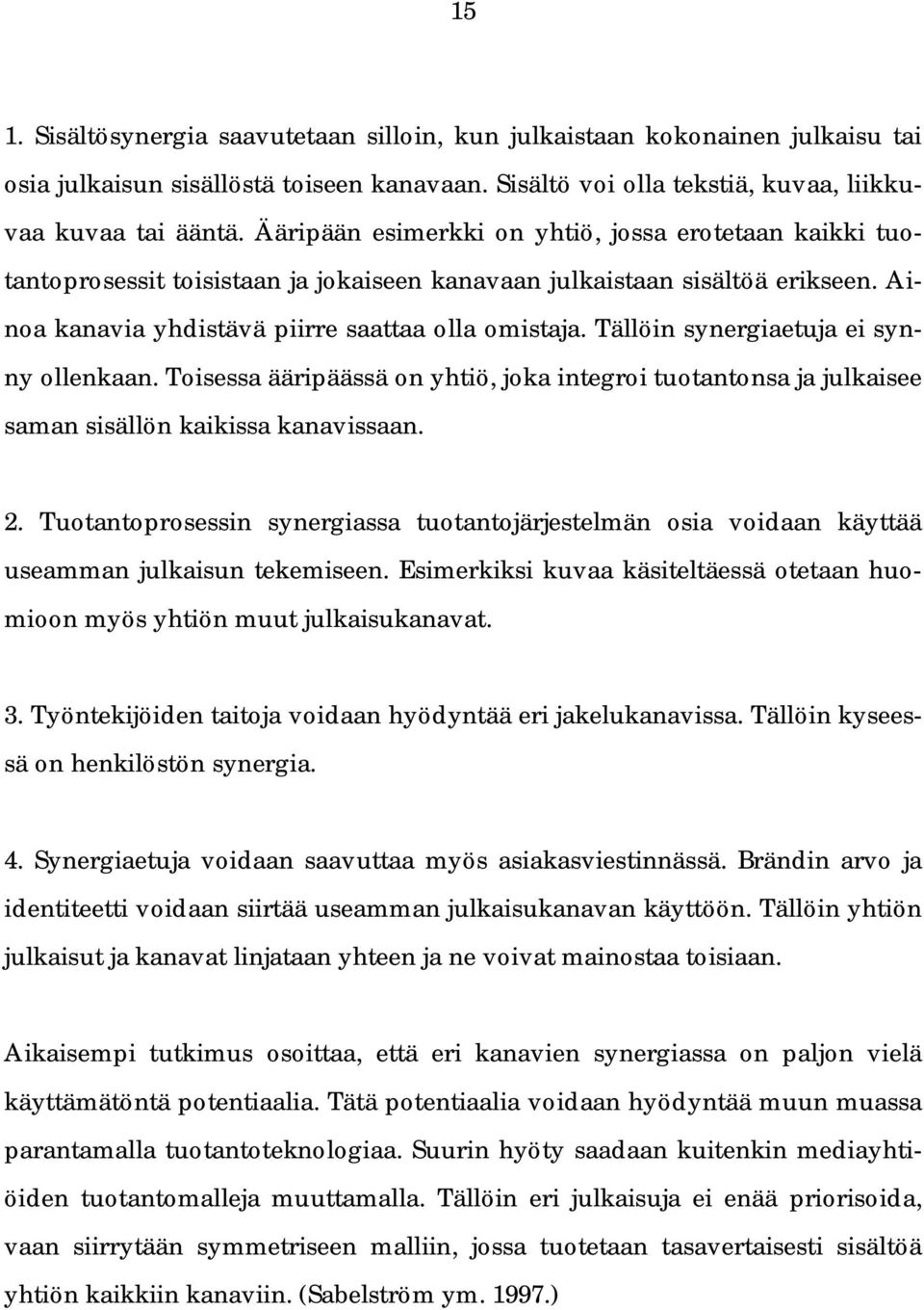 Tällöin synergiaetuja ei synny ollenkaan. Toisessa ääripäässä on yhtiö, joka integroi tuotantonsa ja julkaisee saman sisällön kaikissa kanavissaan. 2.