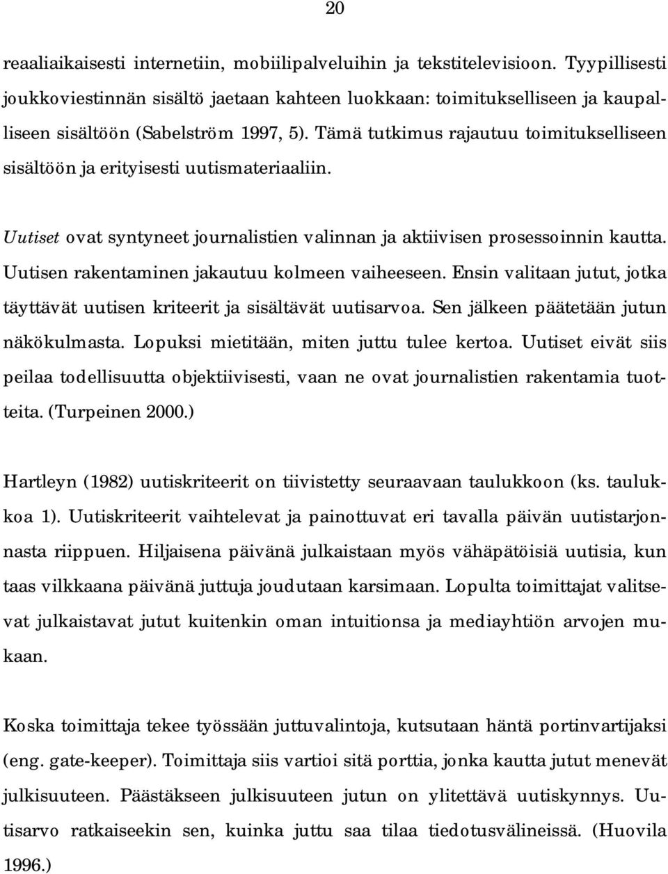 Tämä tutkimus rajautuu toimitukselliseen sisältöön ja erityisesti uutismateriaaliin. Uutiset ovat syntyneet journalistien valinnan ja aktiivisen prosessoinnin kautta.