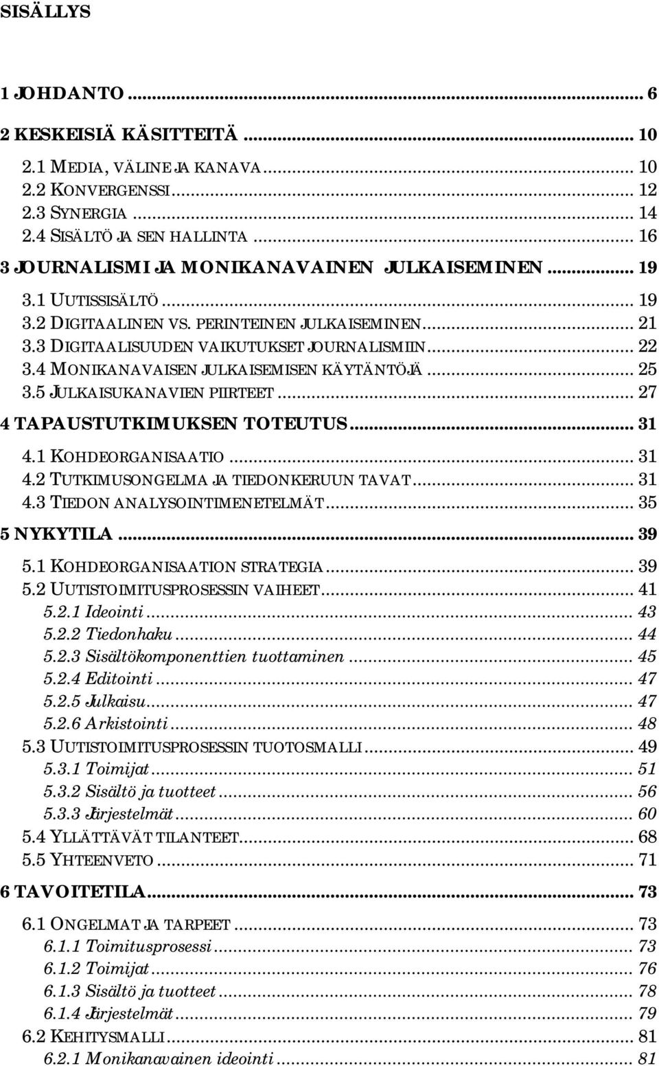 4 MONIKANAVAISEN JULKAISEMISEN KÄYTÄNTÖJÄ... 25 3.5 JULKAISUKANAVIEN PIIRTEET... 27 4 TAPAUSTUTKIMUKSEN TOTEUTUS... 31 4.1 KOHDEORGANISAATIO... 31 4.2 TUTKIMUSONGELMA JA TIEDONKERUUN TAVAT... 31 4.3 TIEDON ANALYSOINTIMENETELMÄT.