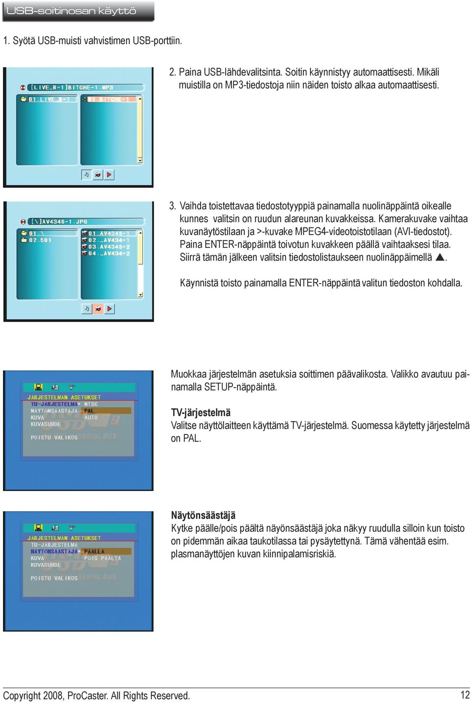 Kamerakuvake vaihtaa kuvanäytöstilaan ja >-kuvake MPEG4-videotoistotilaan (AVI-tiedostot). Paina ENTER-näppäintä toivotun kuvakkeen päällä vaihtaaksesi tilaa.