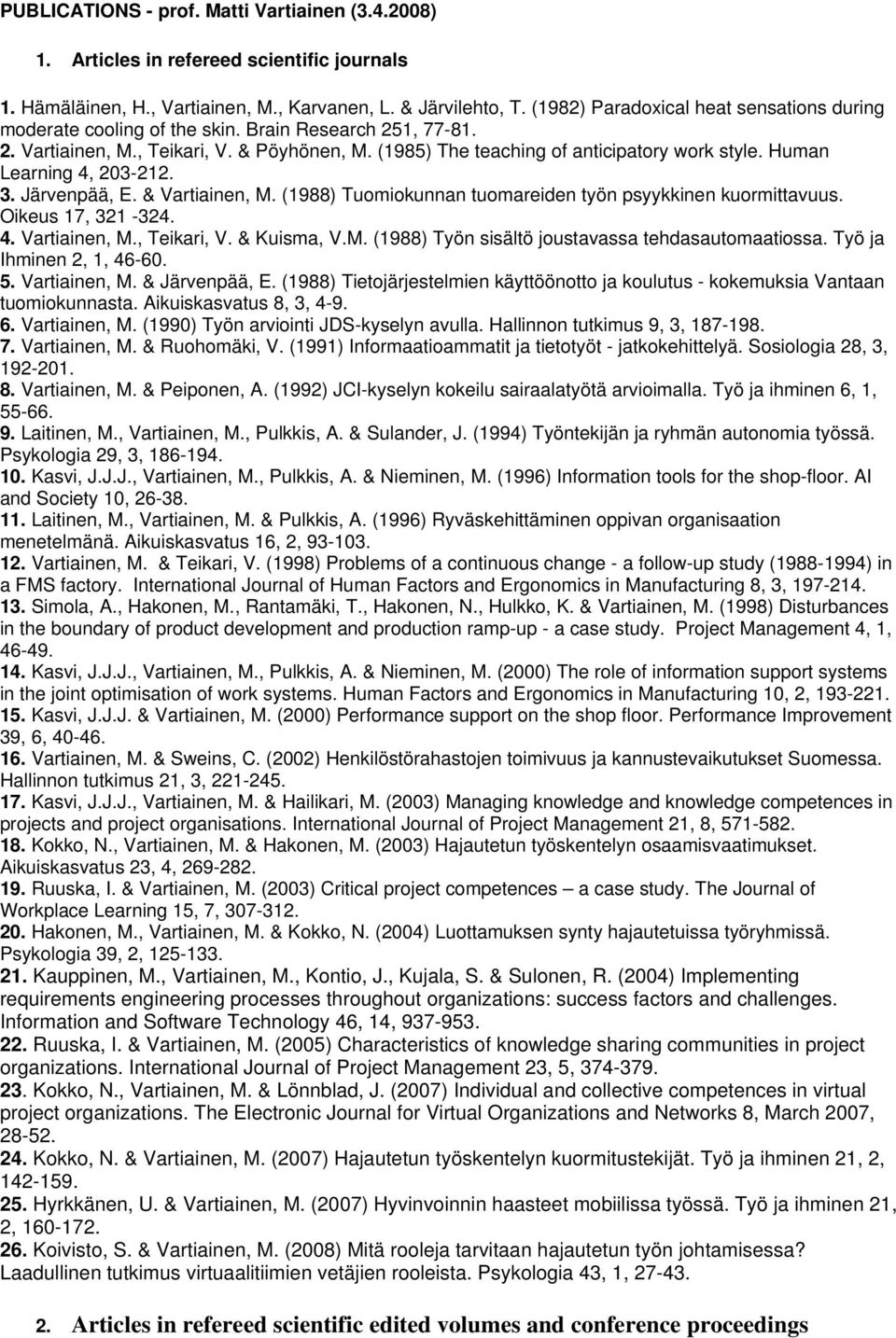 Human Learning 4, 203-212. 3. Järvenpää, E. & Vartiainen, M. (1988) Tuomiokunnan tuomareiden työn psyykkinen kuormittavuus. Oikeus 17, 321-324. 4. Vartiainen, M., Teikari, V. & Kuisma, V.M. (1988) Työn sisältö joustavassa tehdasautomaatiossa.