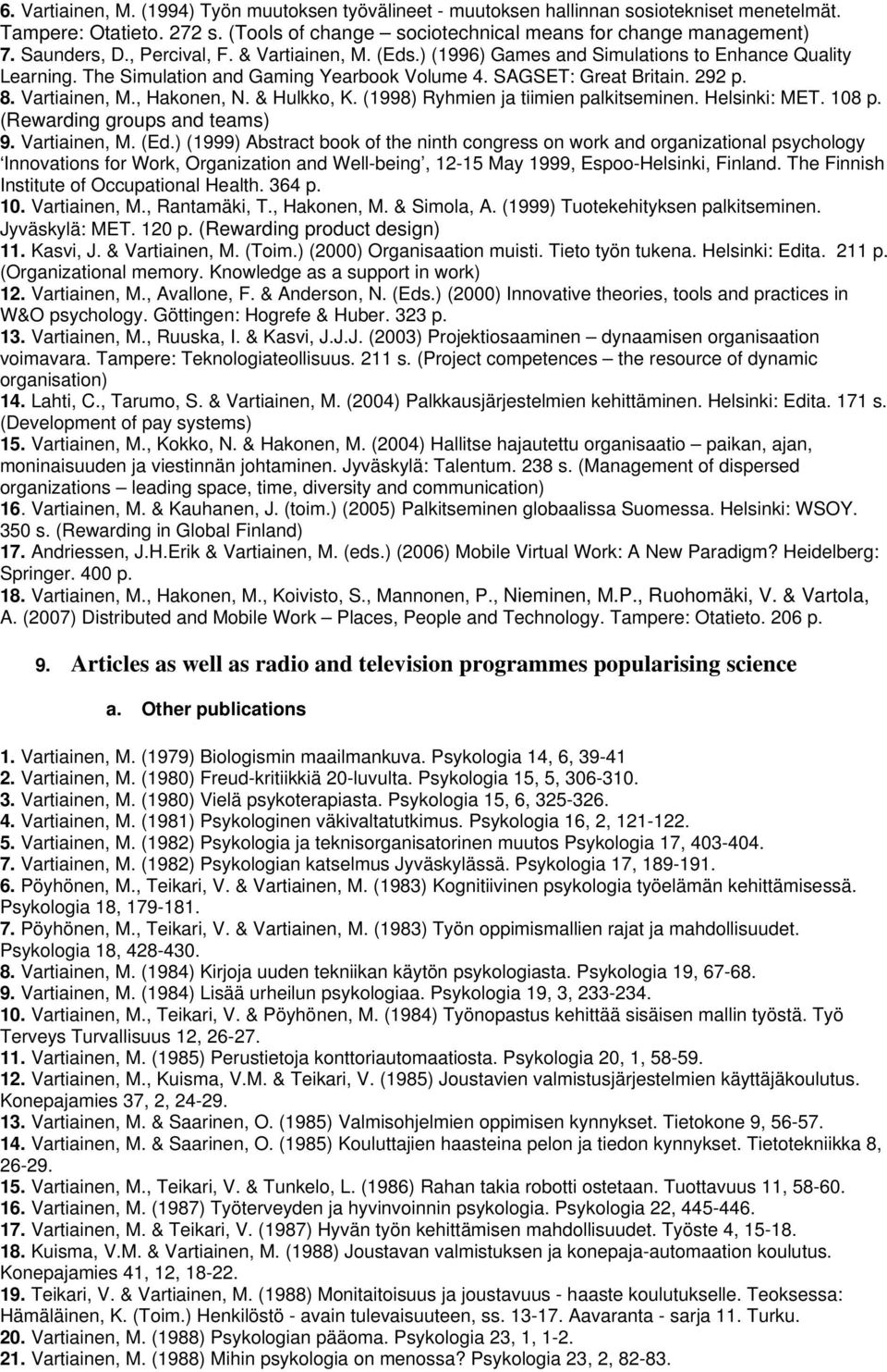 Vartiainen, M., Hakonen, N. & Hulkko, K. (1998) Ryhmien ja tiimien palkitseminen. Helsinki: MET. 108 p. (Rewarding groups and teams) 9. Vartiainen, M. (Ed.