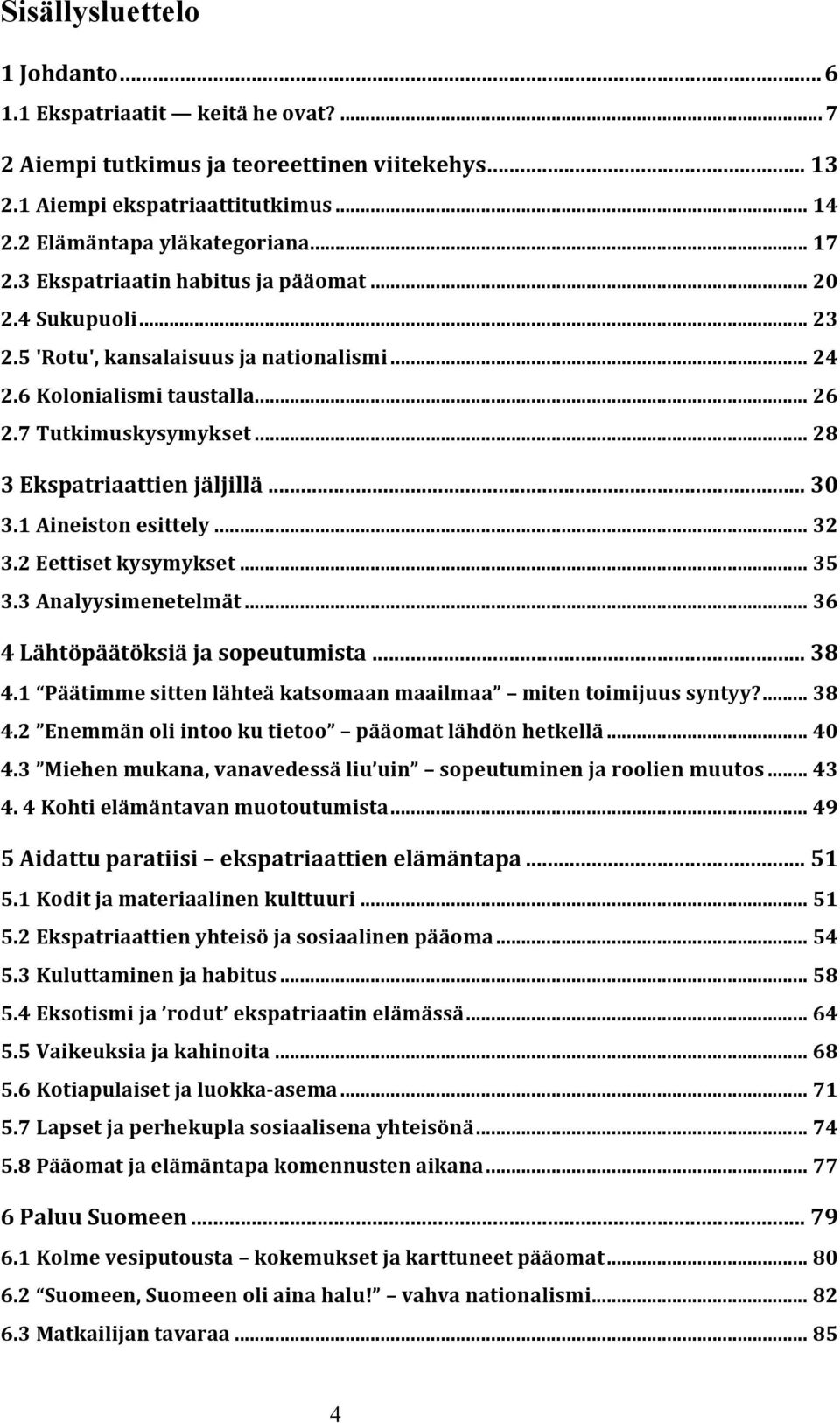 .. 30 3.1 Aineiston esittely... 32 3.2 Eettiset kysymykset... 35 3.3 Analyysimenetelmät... 36 4 Lähtöpäätöksiä ja sopeutumista... 38 4.