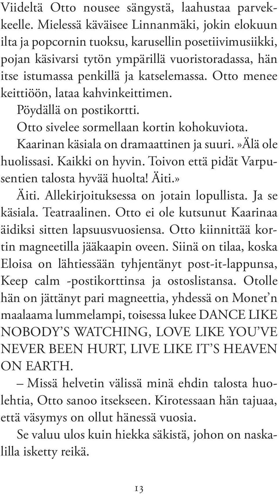 Otto menee keittiöön, lataa kahvinkeittimen. Pöydällä on postikortti. Otto sivelee sormellaan kortin kohokuviota. Kaarinan käsiala on dramaattinen ja suuri.»älä ole huolissasi. Kaikki on hyvin.