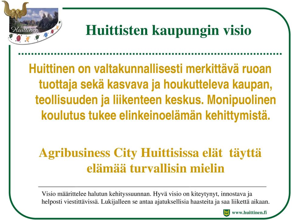 Agribusiness City Huittisissa elät täyttä elämää turvallisin mielin Visio määrittelee halutun kehityssuunnan.