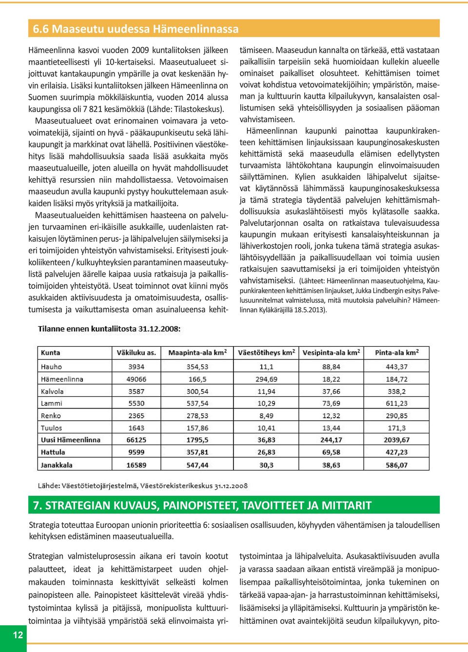 Lisäksi kuntaliitoksen jälkeen Hämeenlinna on Suomen suurimpia mökkiläiskuntia, vuoden 2014 alussa kaupungissa oli 7 821 kesämökkiä (Lähde: Tilastokeskus).