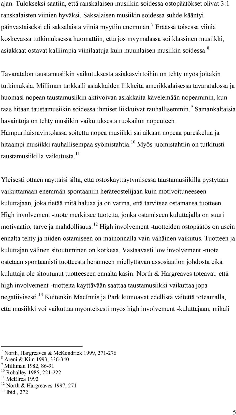 7 Eräässä toisessa viiniä koskevassa tutkimuksessa huomattiin, että jos myymälässä soi klassinen musiikki, asiakkaat ostavat kalliimpia viinilaatuja kuin muunlaisen musiikin soidessa.