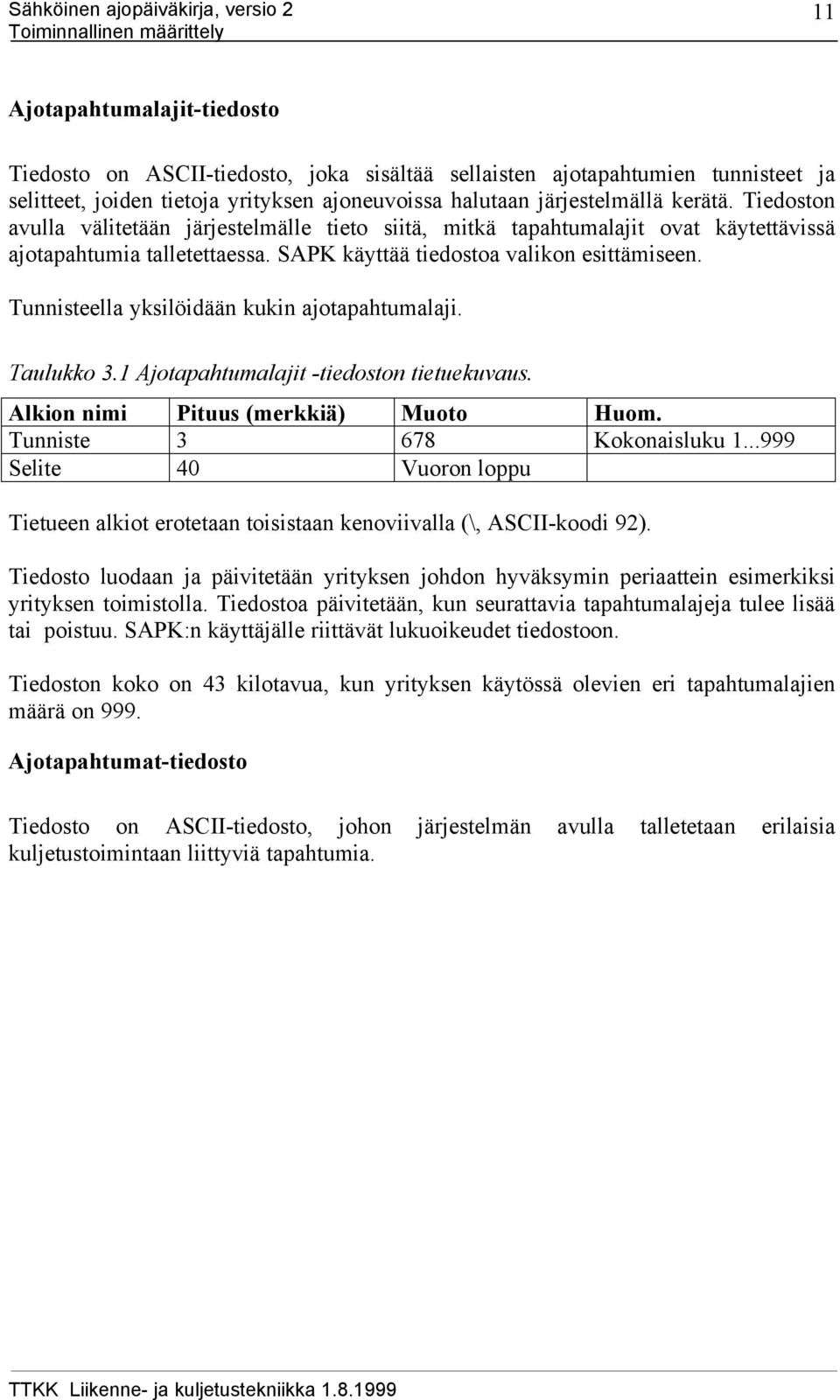 Tunnisteella yksilöidään kukin ajotapahtumalaji. Taulukko 3.1 Ajotapahtumalajit -tiedoston tietuekuvaus. Alkion nimi Pituus (merkkiä) Muoto Huom. Tunniste 3 678 Kokonaisluku 1.