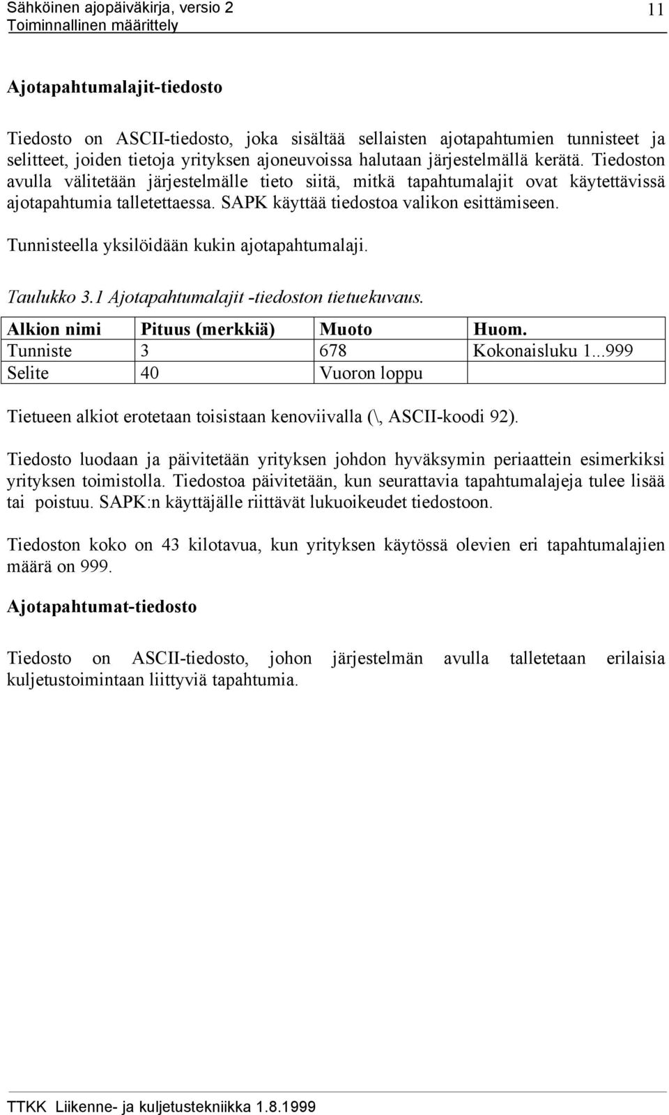 Tunnisteella yksilöidään kukin ajotapahtumalaji. Taulukko 3.1 Ajotapahtumalajit -tiedoston tietuekuvaus. Alkion nimi Pituus (merkkiä) Muoto Huom. Tunniste 3 678 Kokonaisluku 1.