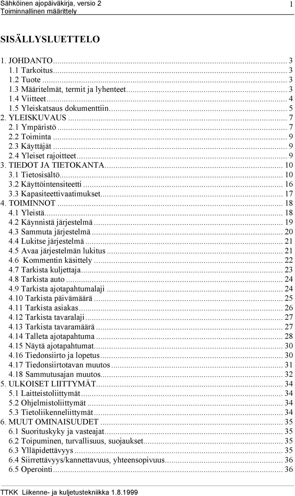 .. 18 4.1 Yleistä... 18 4.2 Käynnistä järjestelmä... 19 4.3 Sammuta järjestelmä... 20 4.4 Lukitse järjestelmä... 21 4.5 Avaa järjestelmän lukitus... 21 4.6 Kommentin käsittely... 22 4.