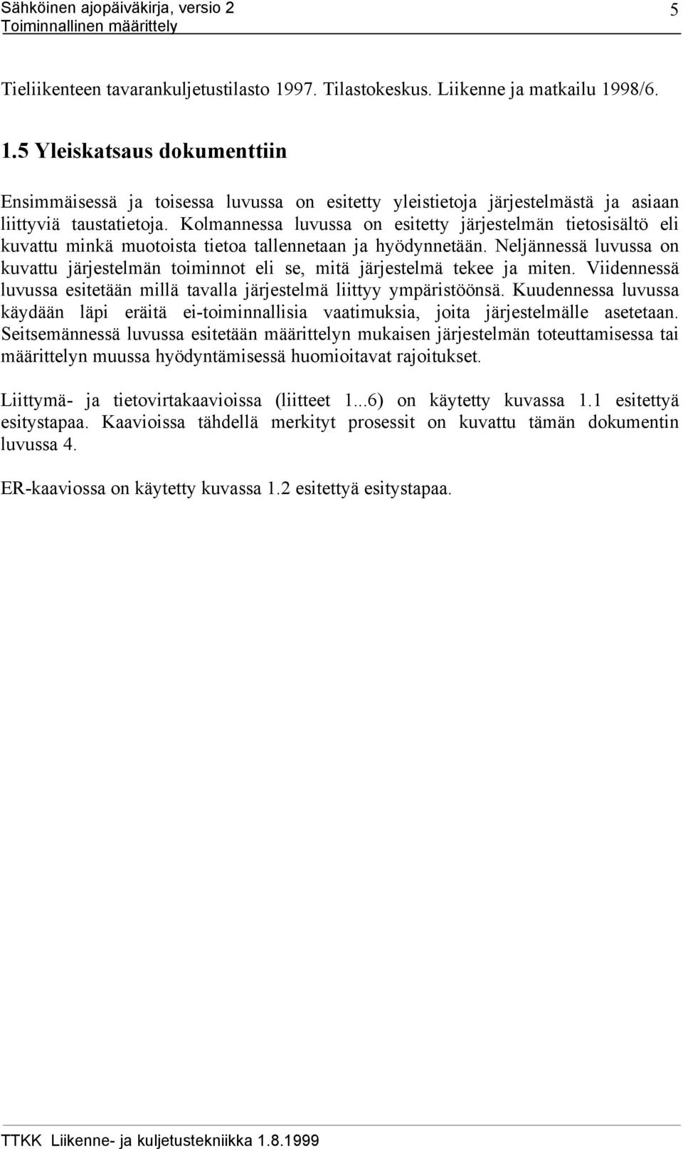 Neljännessä luvussa on kuvattu järjestelmän toiminnot eli se, mitä järjestelmä tekee ja miten. Viidennessä luvussa esitetään millä tavalla järjestelmä liittyy ympäristöönsä.
