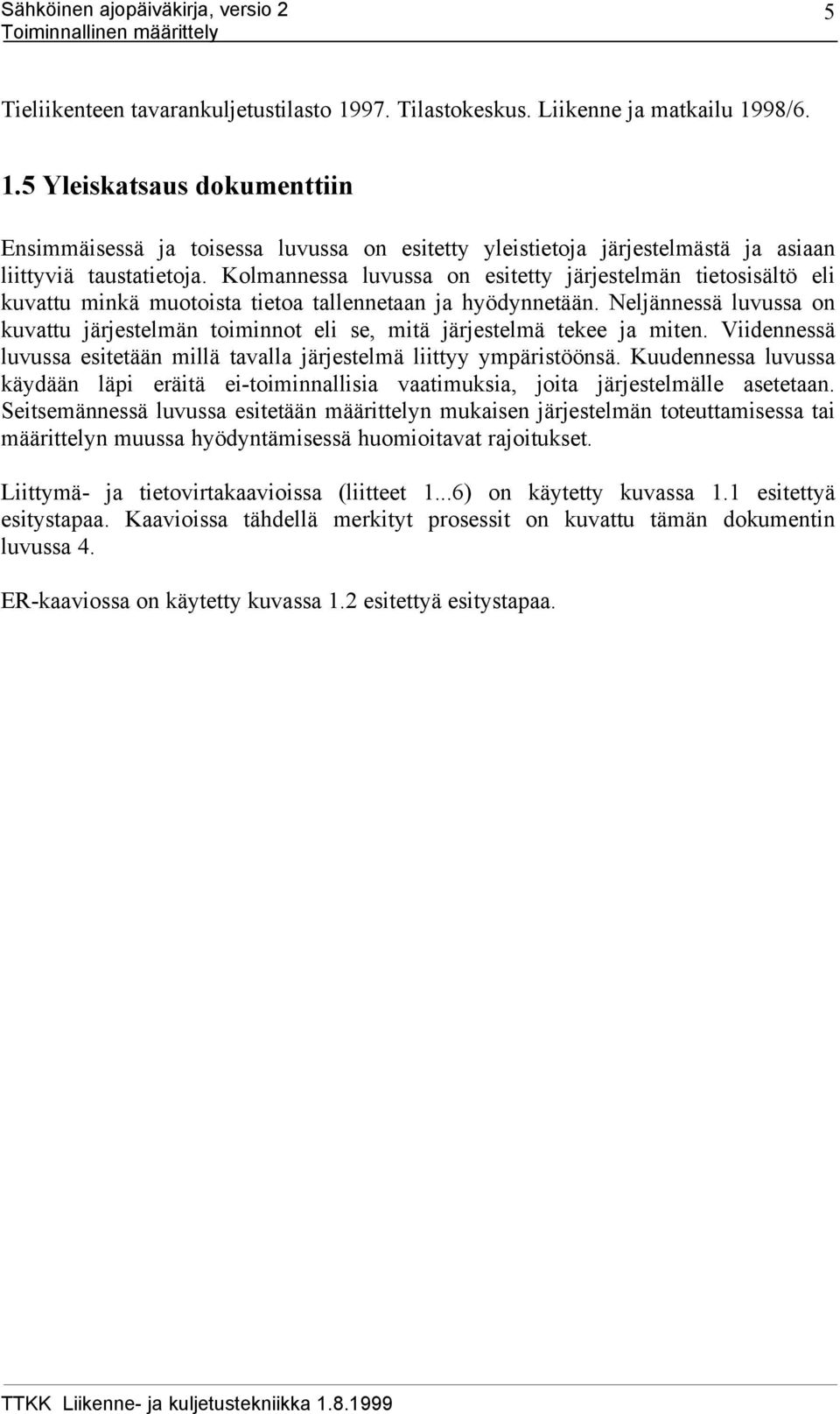 Neljännessä luvussa on kuvattu järjestelmän toiminnot eli se, mitä järjestelmä tekee ja miten. Viidennessä luvussa esitetään millä tavalla järjestelmä liittyy ympäristöönsä.