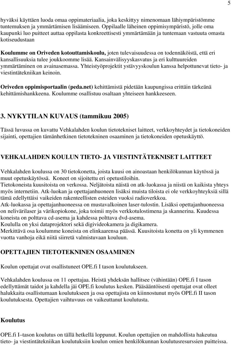 joten tulevaisuudessa on todennäköistä, että eri kansallisuuksia tulee joukkoomme lisää. Kansainvälisyyskasvatus ja eri kulttuureiden ymmärtäminen on avainasemassa.