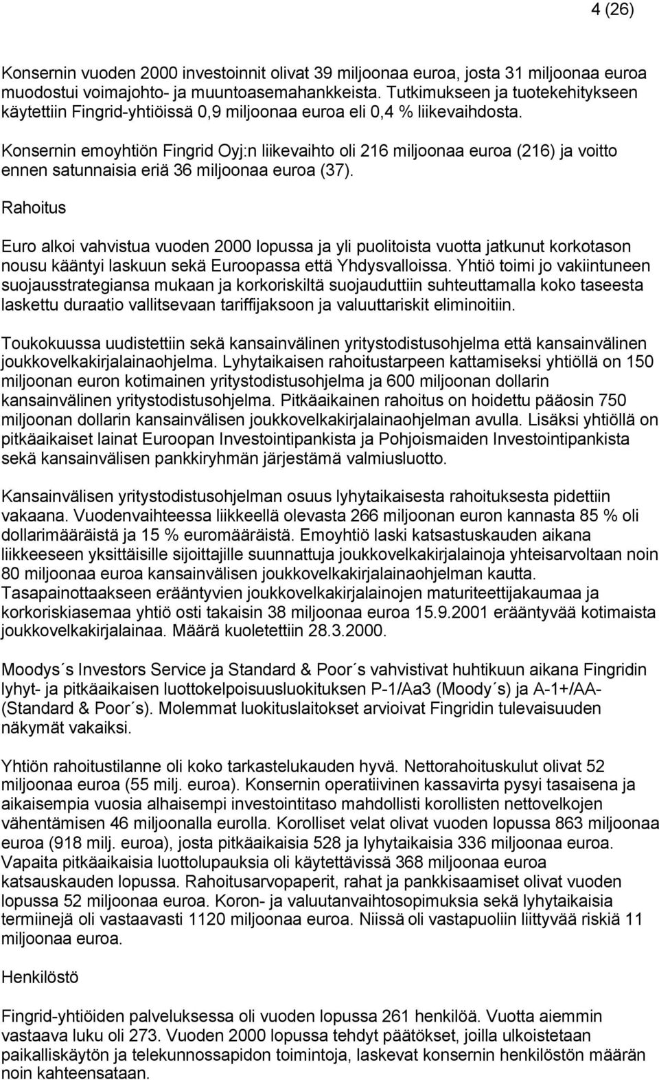 Konsernin emoyhtiön Fingrid Oyj:n liikevaihto oli 216 miljoonaa euroa (216) ja voitto ennen satunnaisia eriä 36 miljoonaa euroa (37).