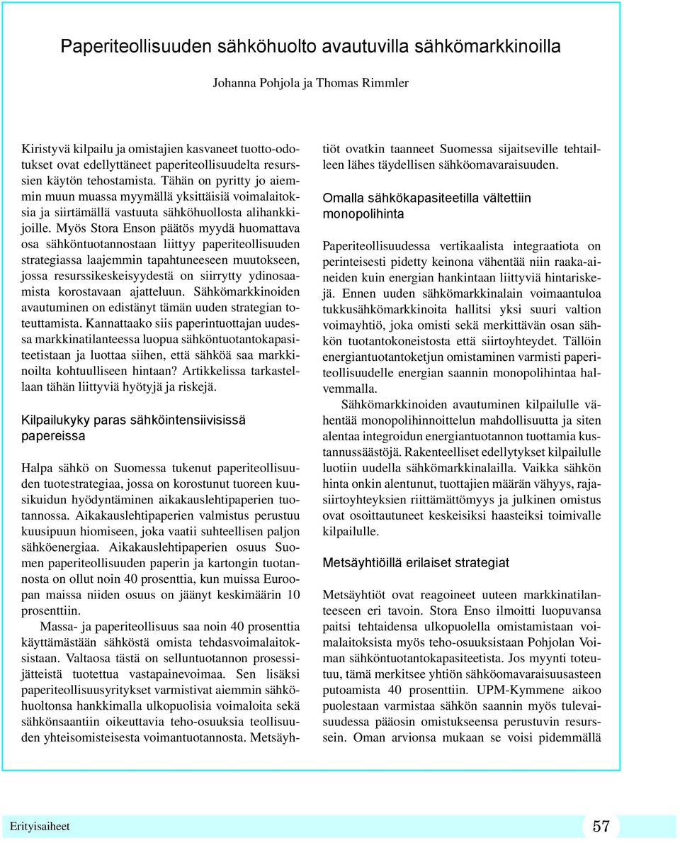 Myös Stora Enson päätös myydä huomattava osa sähköntuotannostaan liittyy paperiteollisuuden strategiassa laajemmin tapahtuneeseen muutokseen, jossa resurssikeskeisyydestä on siirrytty ydinosaamista