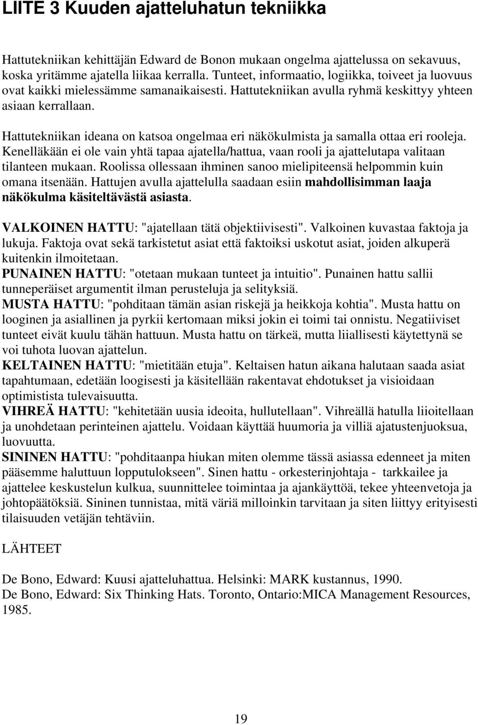 Hattutekniikan ideana on katsoa ongelmaa eri näkökulmista ja samalla ottaa eri rooleja. Kenelläkään ei ole vain yhtä tapaa ajatella/hattua, vaan rooli ja ajattelutapa valitaan tilanteen mukaan.