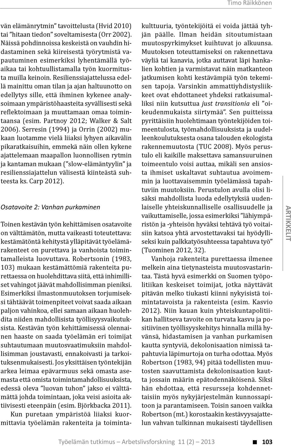 Resilienssiajattelussa edellä mainittu oman tilan ja ajan haltuunotto on edellytys sille, että ihminen kykenee analysoimaan ympäristöhaasteita syvällisesti sekä re lektoimaan ja muuttamaan omaa