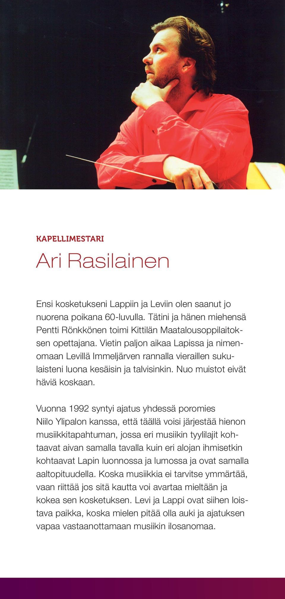 Vuonna 1992 syntyi ajatus yhdessä poromies Niilo Ylipalon kanssa, että täällä voisi järjestää hienon musiikkitapahtuman, jossa eri musiikin tyylilajit kohtaavat aivan samalla tavalla kuin eri alojan