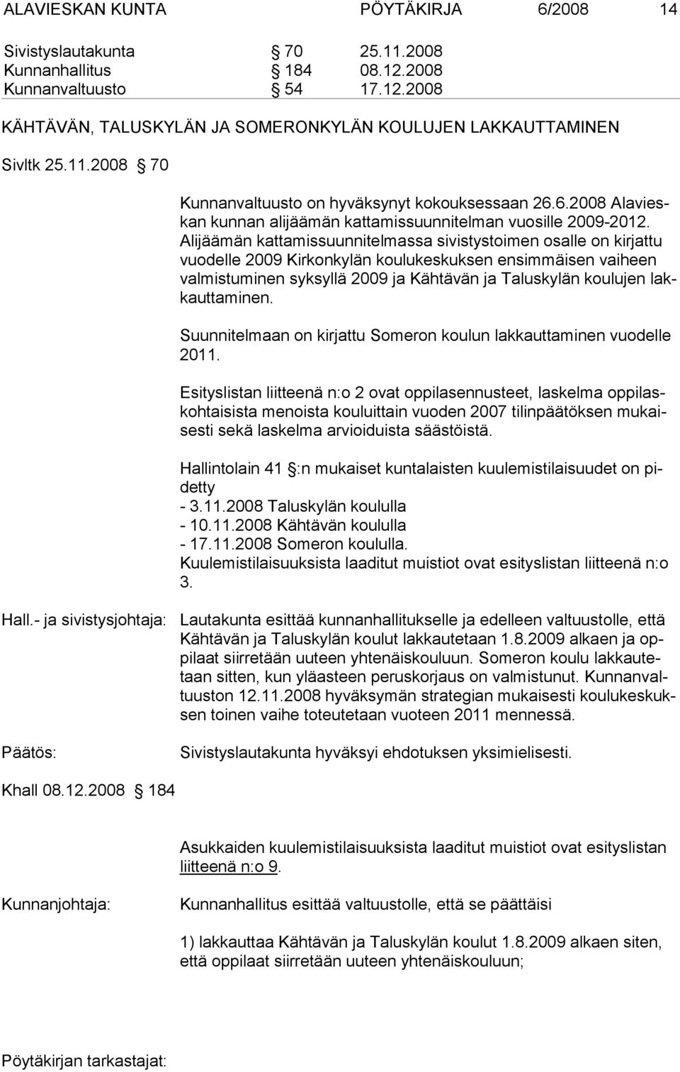 Alijäämän kattamissuunnitelmassa sivistystoimen osalle on kirjattu vuodelle 2009 Kirkonkylän koulukeskuksen ensimmäisen vaiheen valmistuminen syksyllä 2009 ja Kähtävän ja Taluskylän koulujen