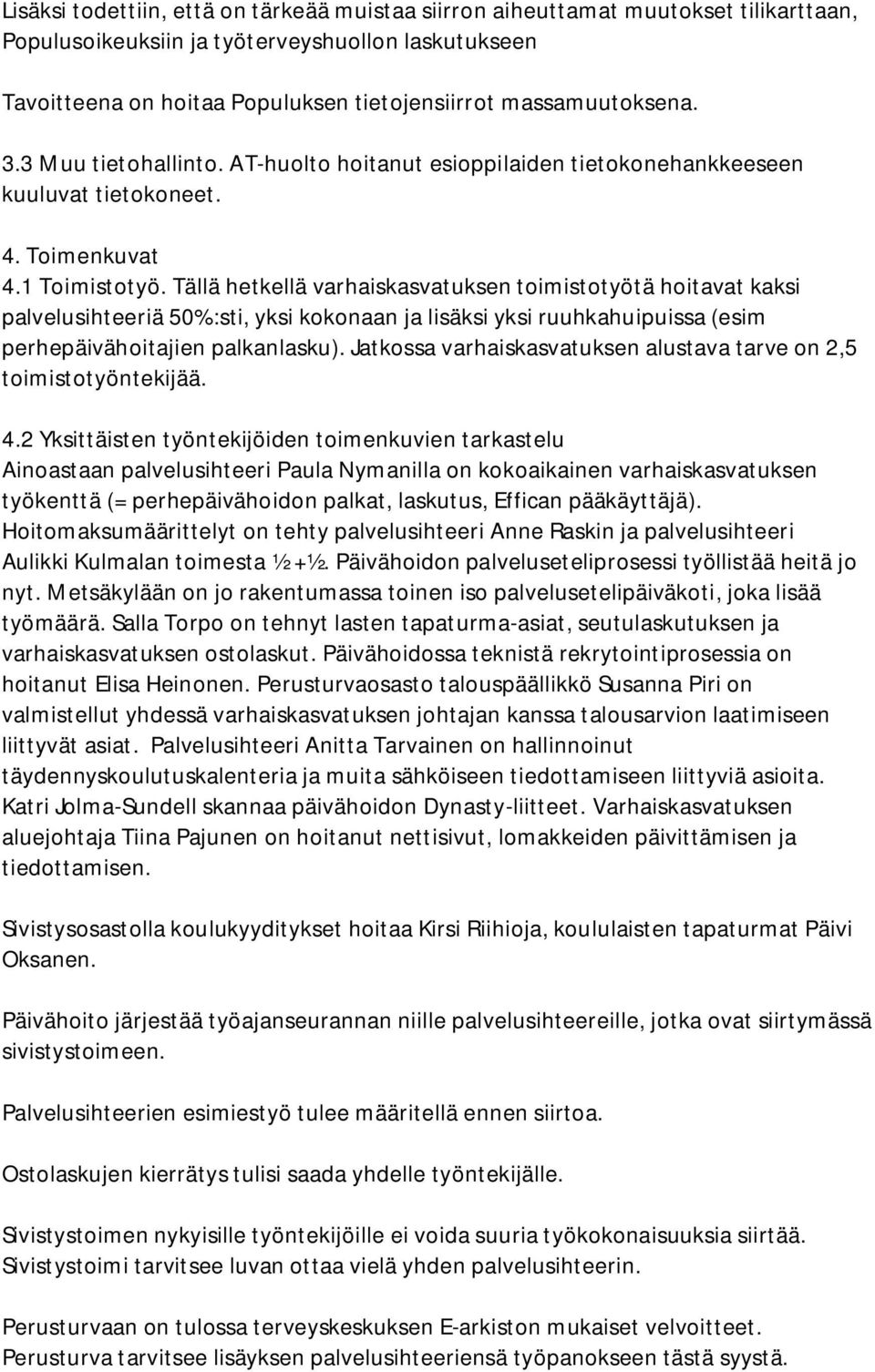 Tällä hetkellä varhaiskasvatuksen toimistotyötä hoitavat kaksi palvelusihteeriä 50%:sti, yksi kokonaan ja lisäksi yksi ruuhkahuipuissa (esim perhepäivähoitajien palkanlasku).