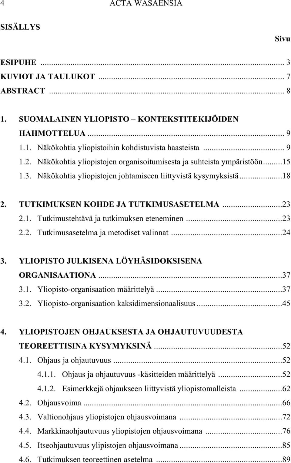 1. Tutkimustehtävä ja tutkimuksen eteneminen...23 2.2. Tutkimusasetelma ja metodiset valinnat...24 3. YLIOPISTO JULKISENA LÖYHÄSIDOKSISENA ORGANISAATIONA...37 3.1. Yliopisto-organisaation määrittelyä.