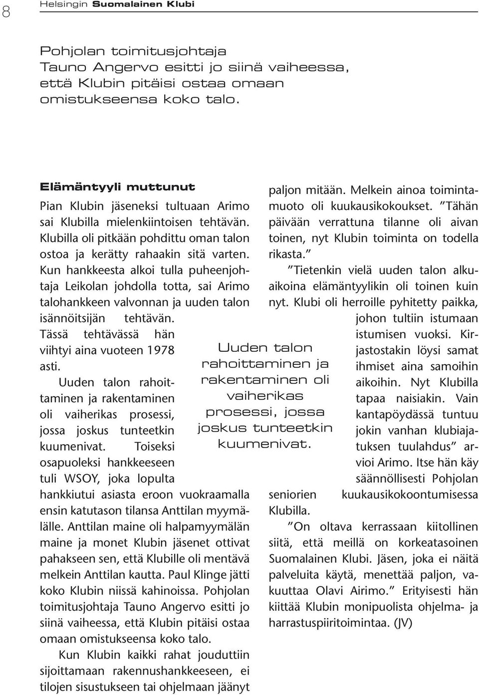 Kun hankkeesta alkoi tulla puheenjohtaja Leikolan johdolla totta, sai Arimo talohankkeen valvonnan ja uuden talon isännöitsijän tehtävän. Tässä tehtävässä hän viihtyi aina vuoteen 1978 asti.