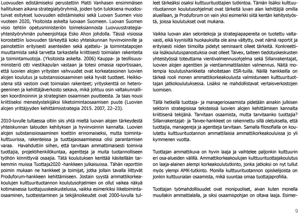 Tässä visiossa korostettiin luovuuden tärkeyttä koko yhteiskunnan hyvinvoinnille ja painotettiin erityisesti asenteiden sekä ajattelu- ja toimintatapojen muuttamista sekä tarvetta tarkastella