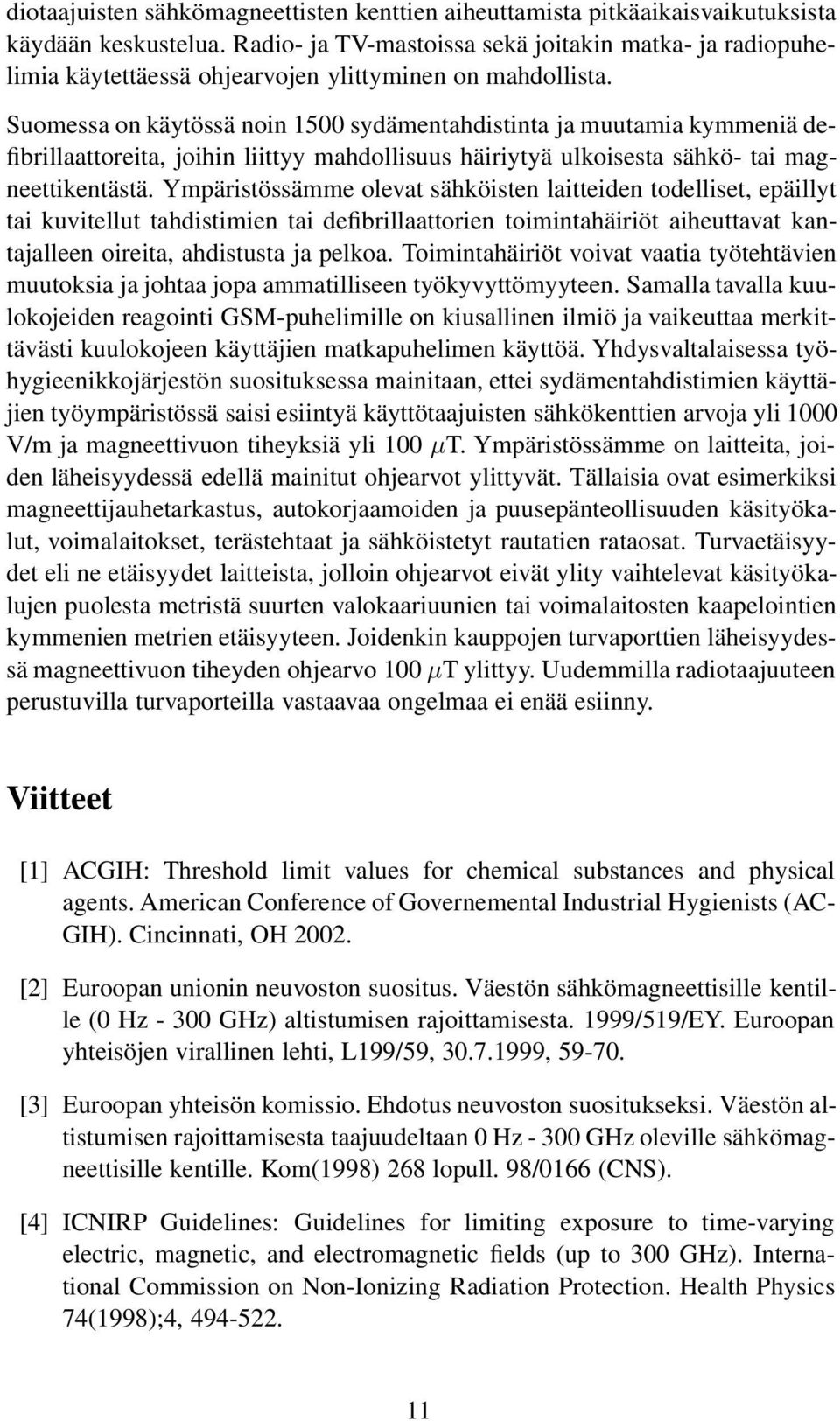 Suomessa on käytössä noin 1500 sydämentahdistinta ja muutamia kymmeniä defibrillaattoreita, joihin liittyy mahdollisuus häiriytyä ulkoisesta sähkö- tai magneettikentästä.