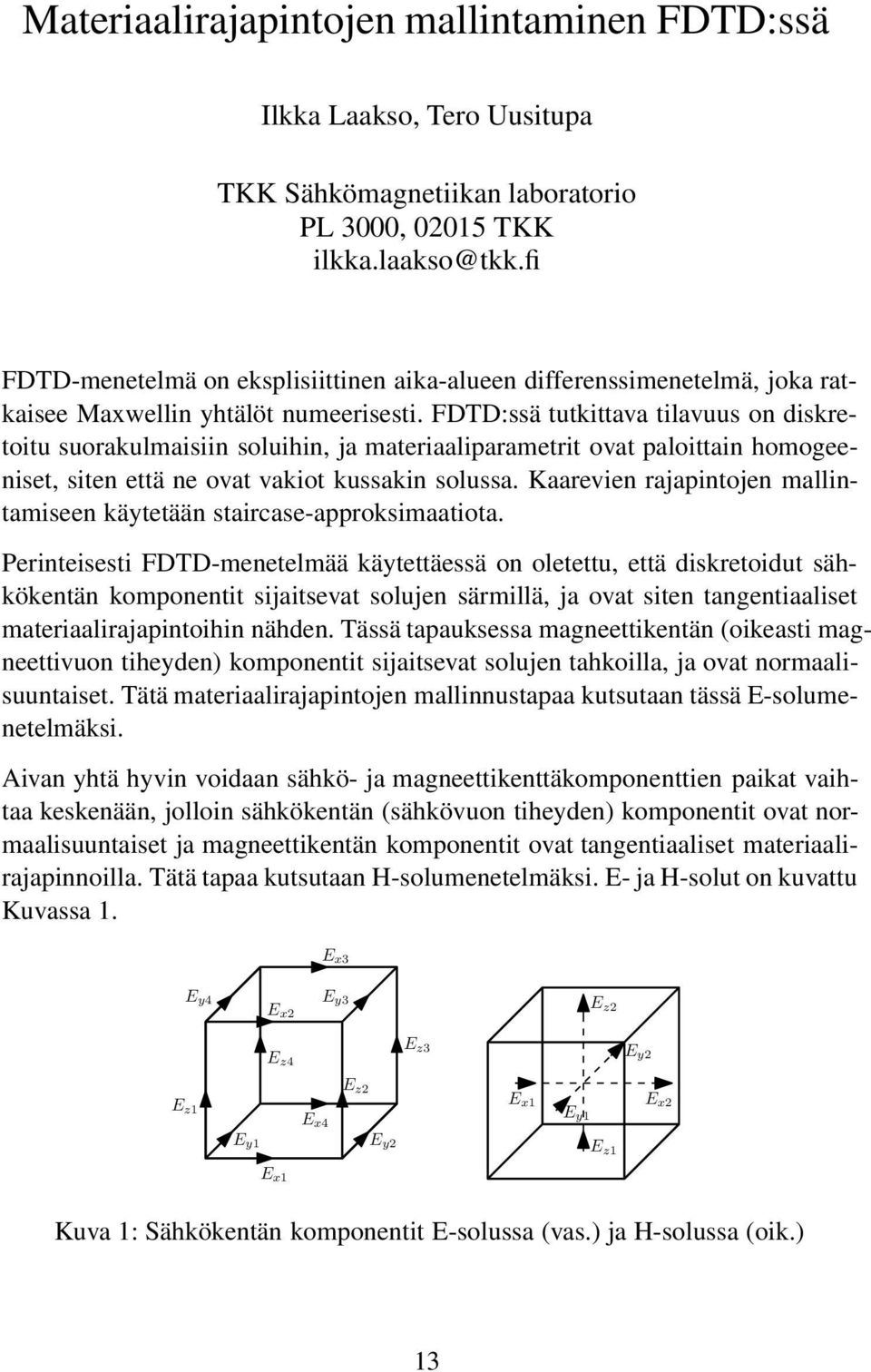 FDTD:ssä tutkittava tilavuus on diskretoitu suorakulmaisiin soluihin, ja materiaaliparametrit ovat paloittain homogeeniset, siten että ne ovat vakiot kussakin solussa.