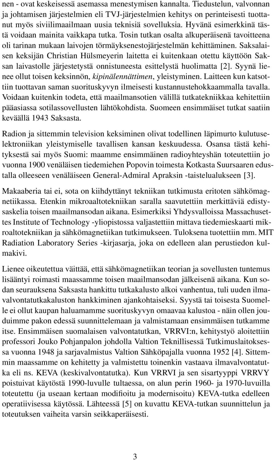 Hyvänä esimerkkinä tästä voidaan mainita vaikkapa tutka. Tosin tutkan osalta alkuperäisenä tavoitteena oli tarinan mukaan laivojen törmäyksenestojärjestelmän kehittäminen.