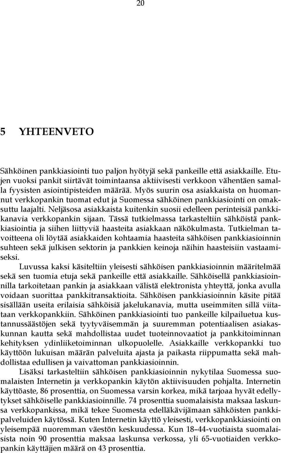 Myös suurin osa asiakkaista on huomannut verkkopankin tuomat edut ja Suomessa sähköinen pankkiasiointi on omaksuttu laajalti.