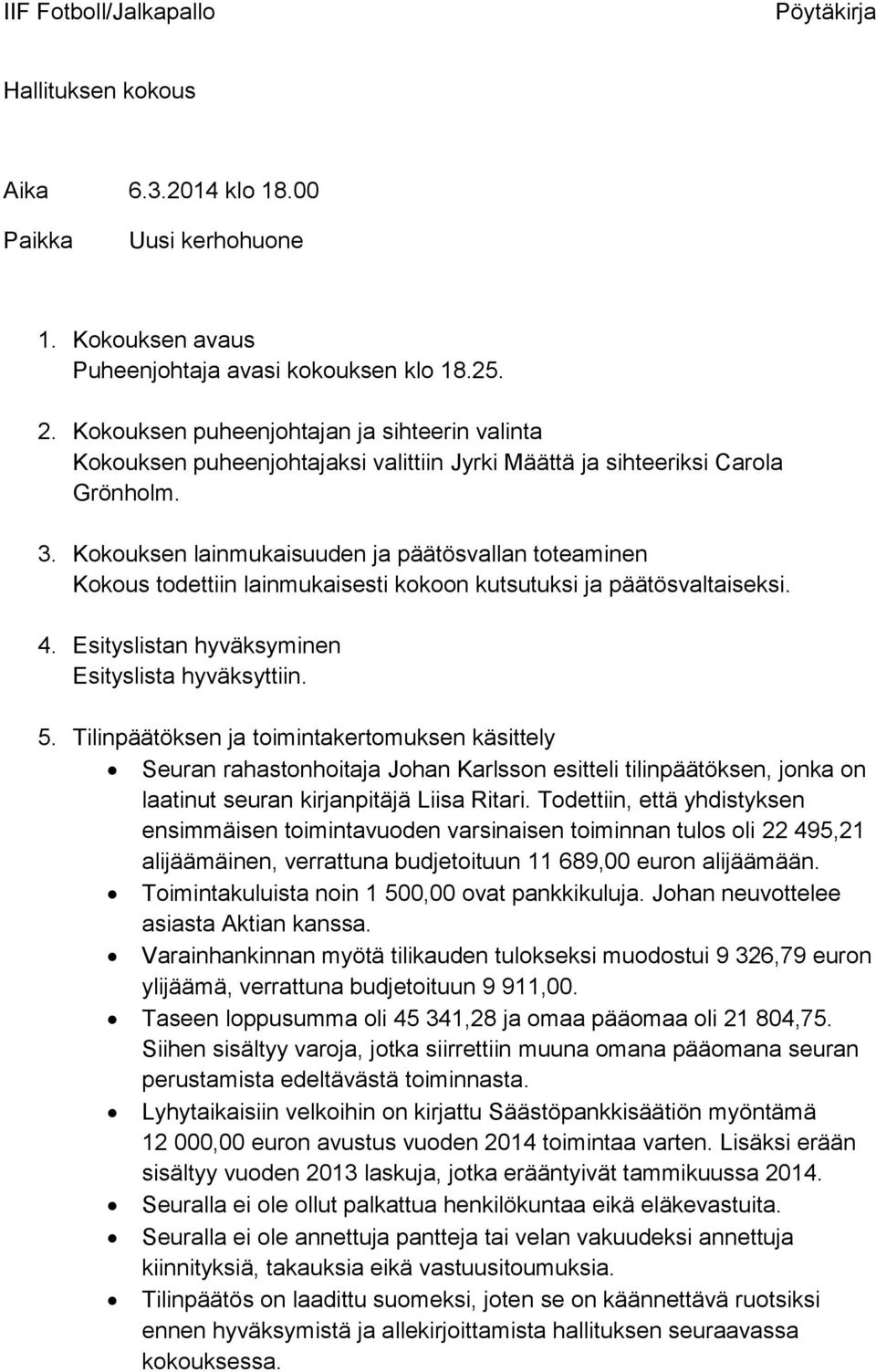 Kokouksen lainmukaisuuden ja päätösvallan toteaminen Kokous todettiin lainmukaisesti kokoon kutsutuksi ja päätösvaltaiseksi. 4. Esityslistan hyväksyminen Esityslista hyväksyttiin. 5.