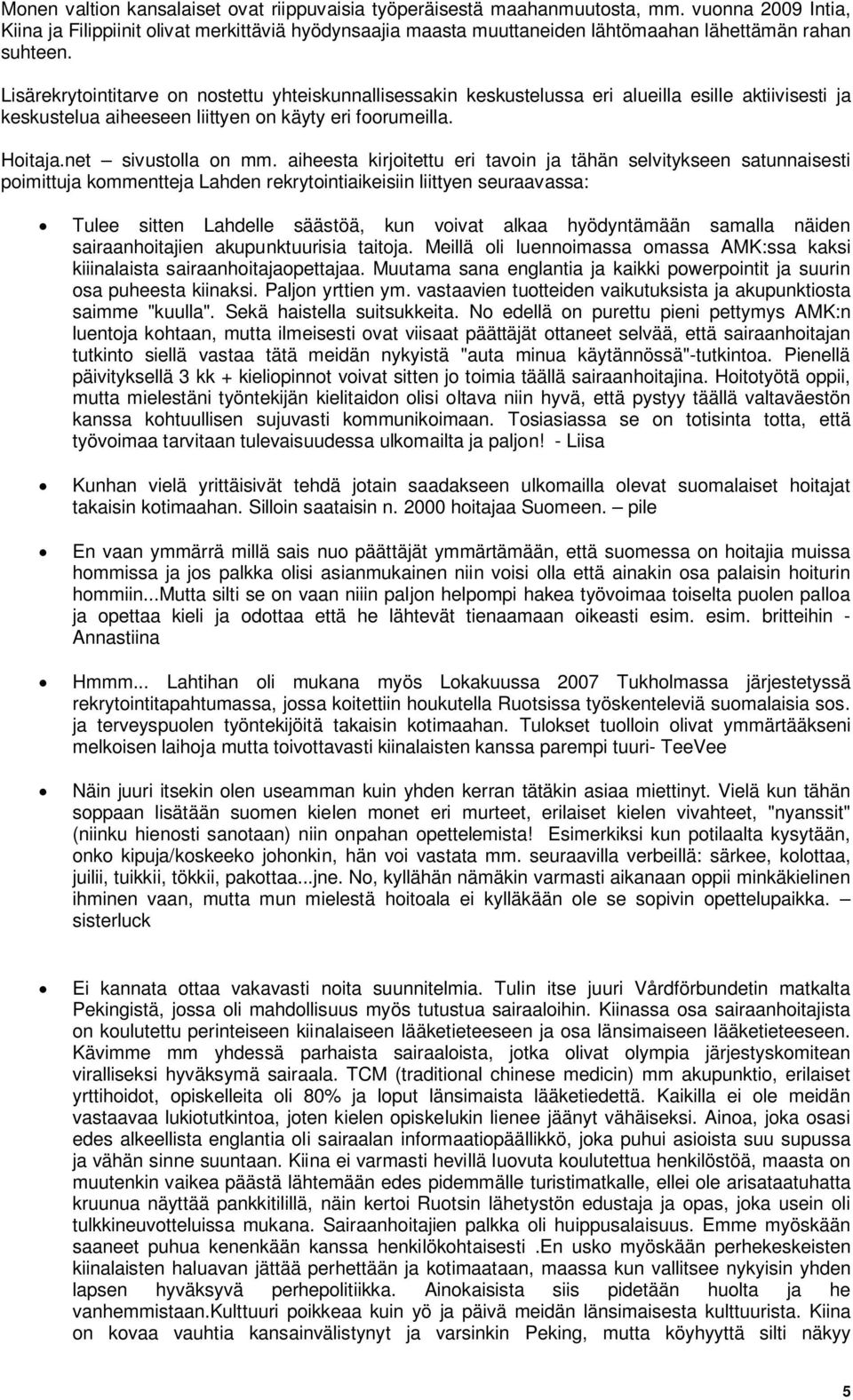 Lisärekrytointitarve on nostettu yhteiskunnallisessakin keskustelussa eri alueilla esille aktiivisesti ja keskustelua aiheeseen liittyen on käyty eri foorumeilla. Hoitaja.net sivustolla on mm.