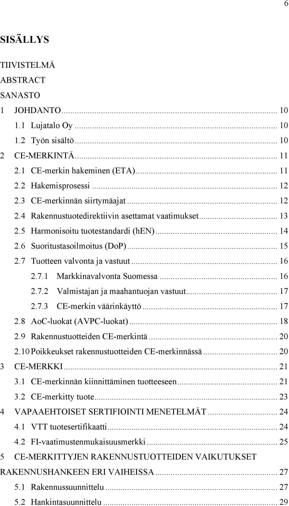 7 Tuotteen valvonta ja vastuut... 16 2.7.1 Markkinavalvonta Suomessa... 16 2.7.2 Valmistajan ja maahantuojan vastuut... 17 2.7.3 CE-merkin väärinkäyttö... 17 2.8 AoC-luokat (AVPC-luokat)... 18 2.