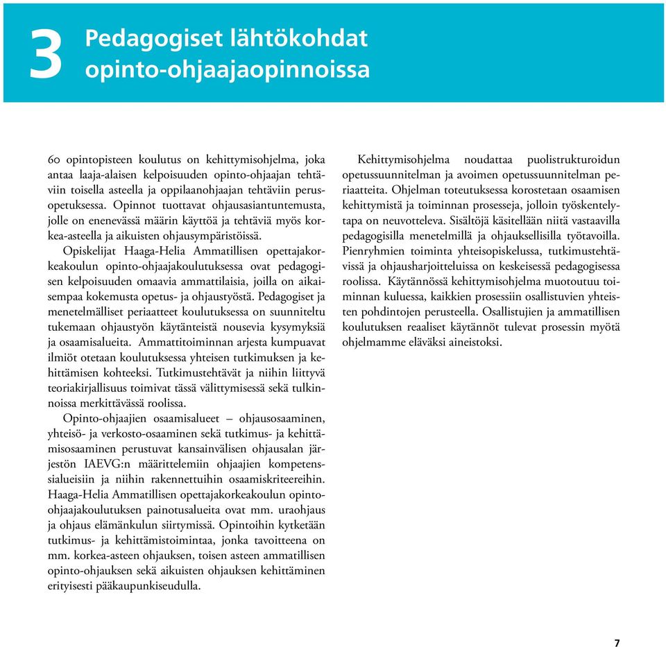 Opiskelijat Haaga-Helia Ammatillisen opettajakorkeakoulun opinto-ohjaajakoulutuksessa ovat pedagogisen kelpoisuuden omaavia ammattilaisia, joilla on aikaisempaa kokemusta opetus- ja ohjaustyöstä.