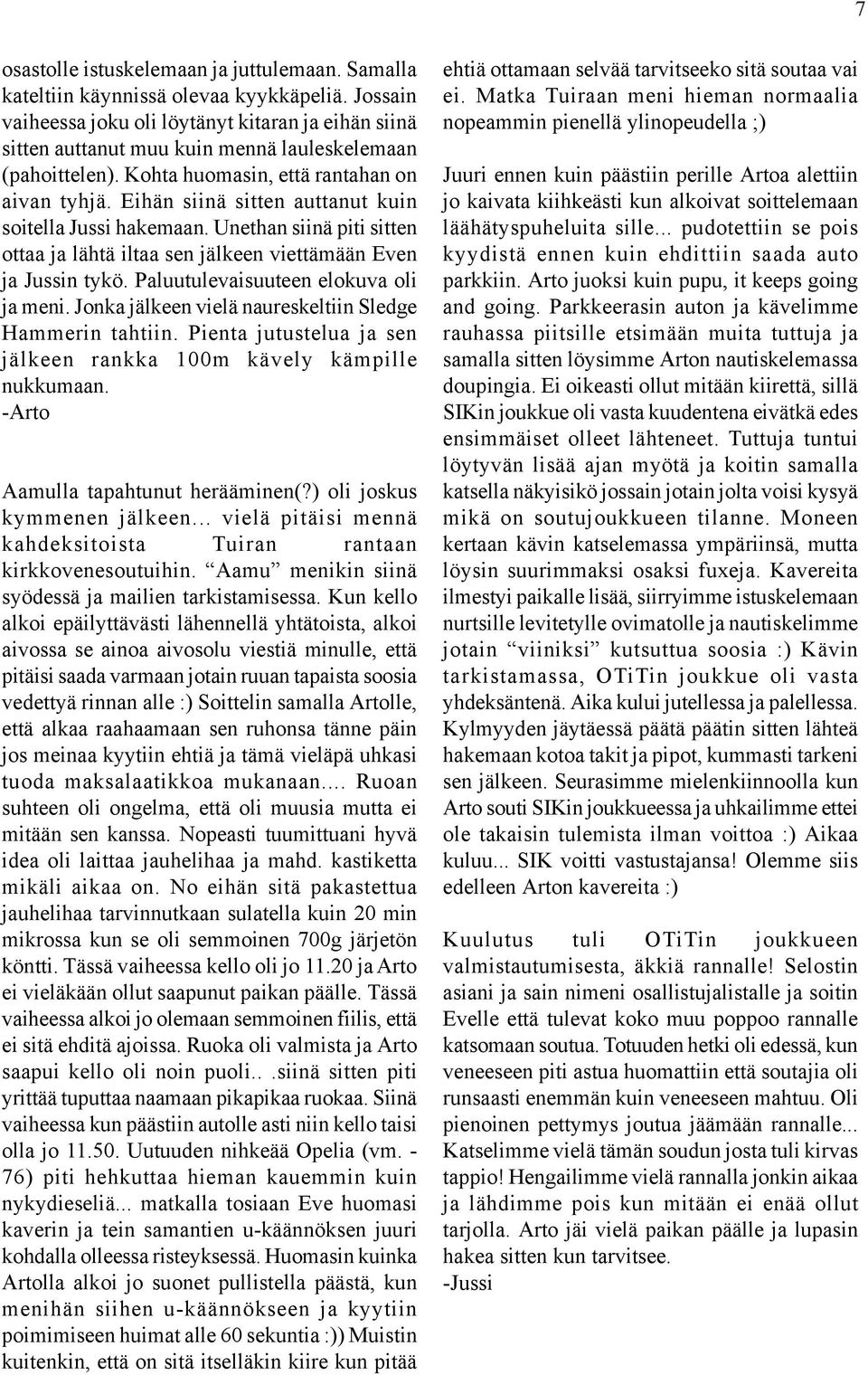 Eihän siinä sitten auttanut kuin soitella Jussi hakemaan. Unethan siinä piti sitten ottaa ja lähtä iltaa sen jälkeen viettämään Even ja Jussin tykö. Paluutulevaisuuteen elokuva oli ja meni.