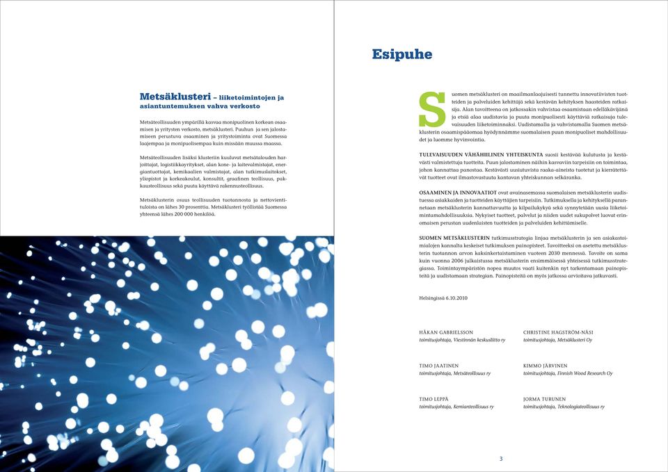 Metsäteollisuuden lisäksi klusteriin kuuluvat metsätalouden harjoittajat, logistiikkayritykset, alan kone- ja laitevalmistajat, energiantuottajat, kemikaalien valmistajat, alan tutkimuslaitokset,